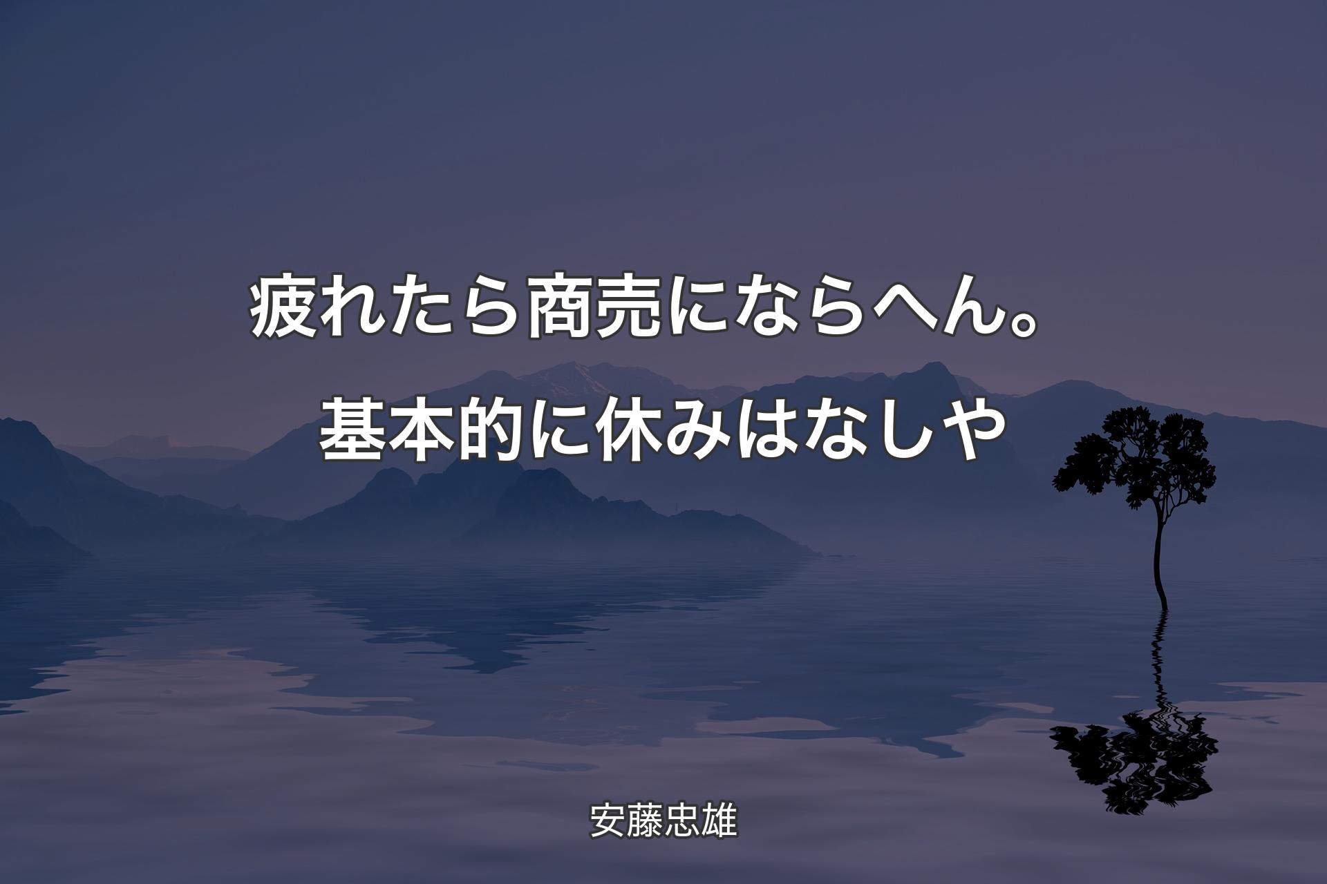 【背景4】疲れたら商売にならへん。基本的に休みはなしや - 安藤忠雄