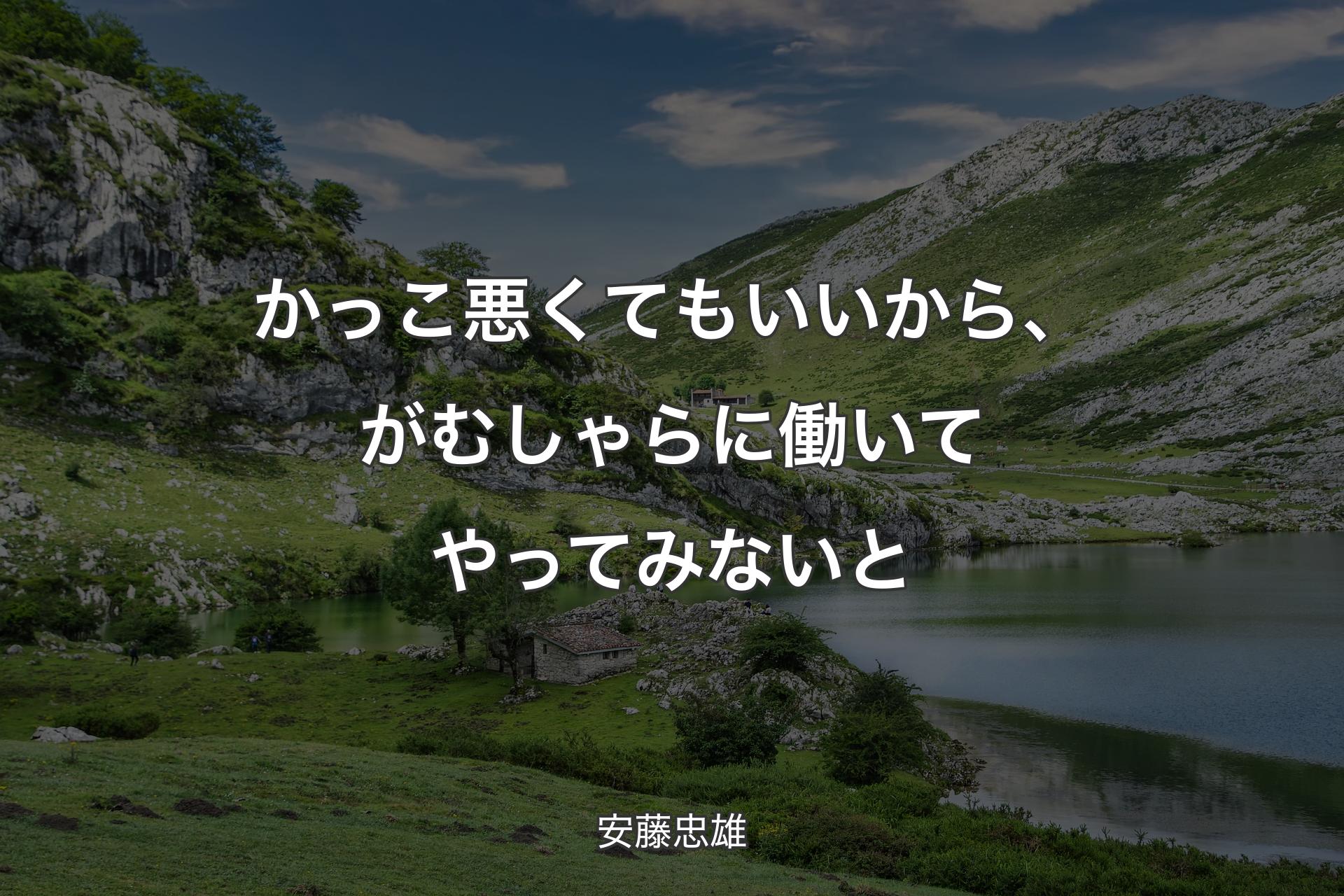 【背景1】かっこ悪くてもいいから、がむしゃらに働いてやってみないと - 安藤忠雄