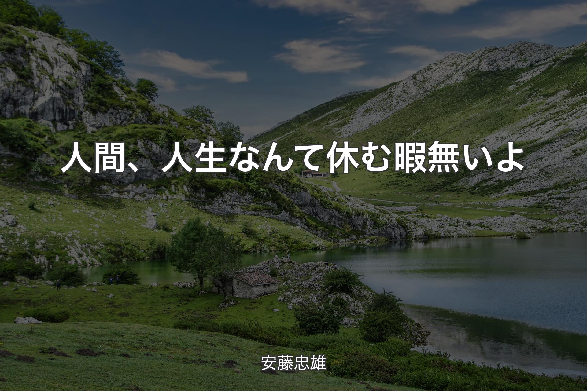 人間、人生なんて休む暇無いよ - 安藤忠雄