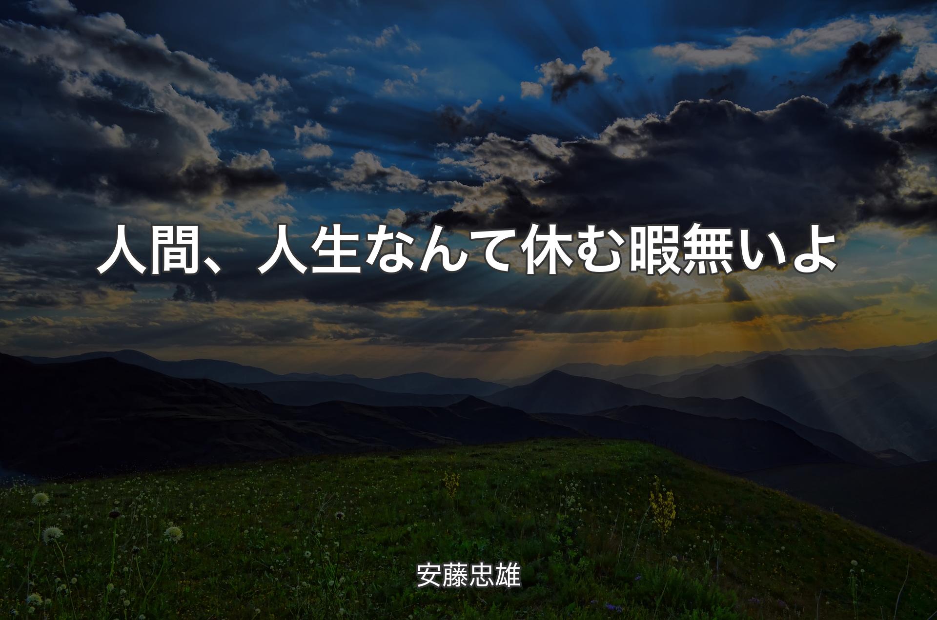 人間、人生なんて休む暇無いよ - 安藤忠雄