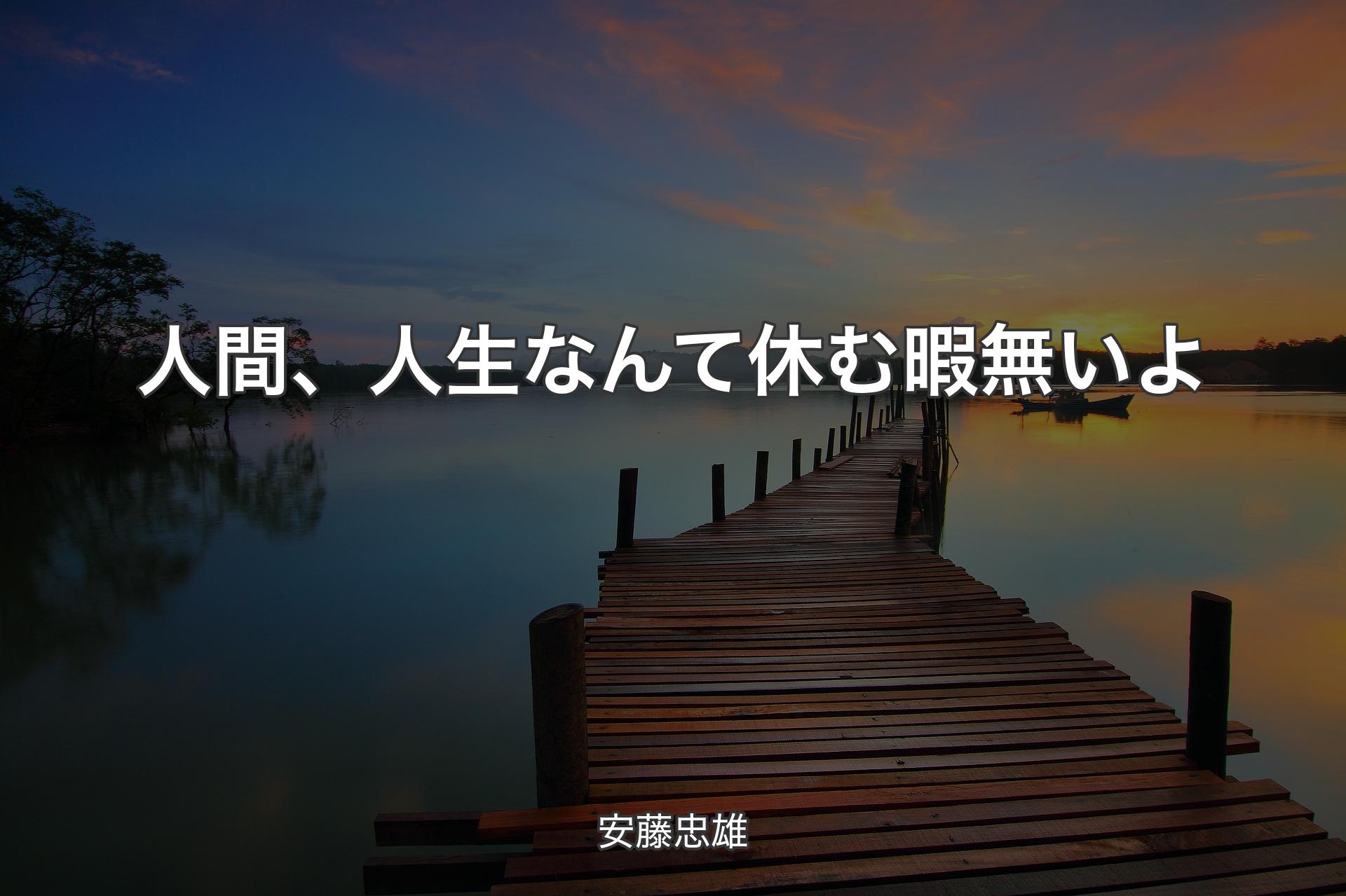 【背景3】人間、人生なんて休む暇無いよ - 安藤忠雄