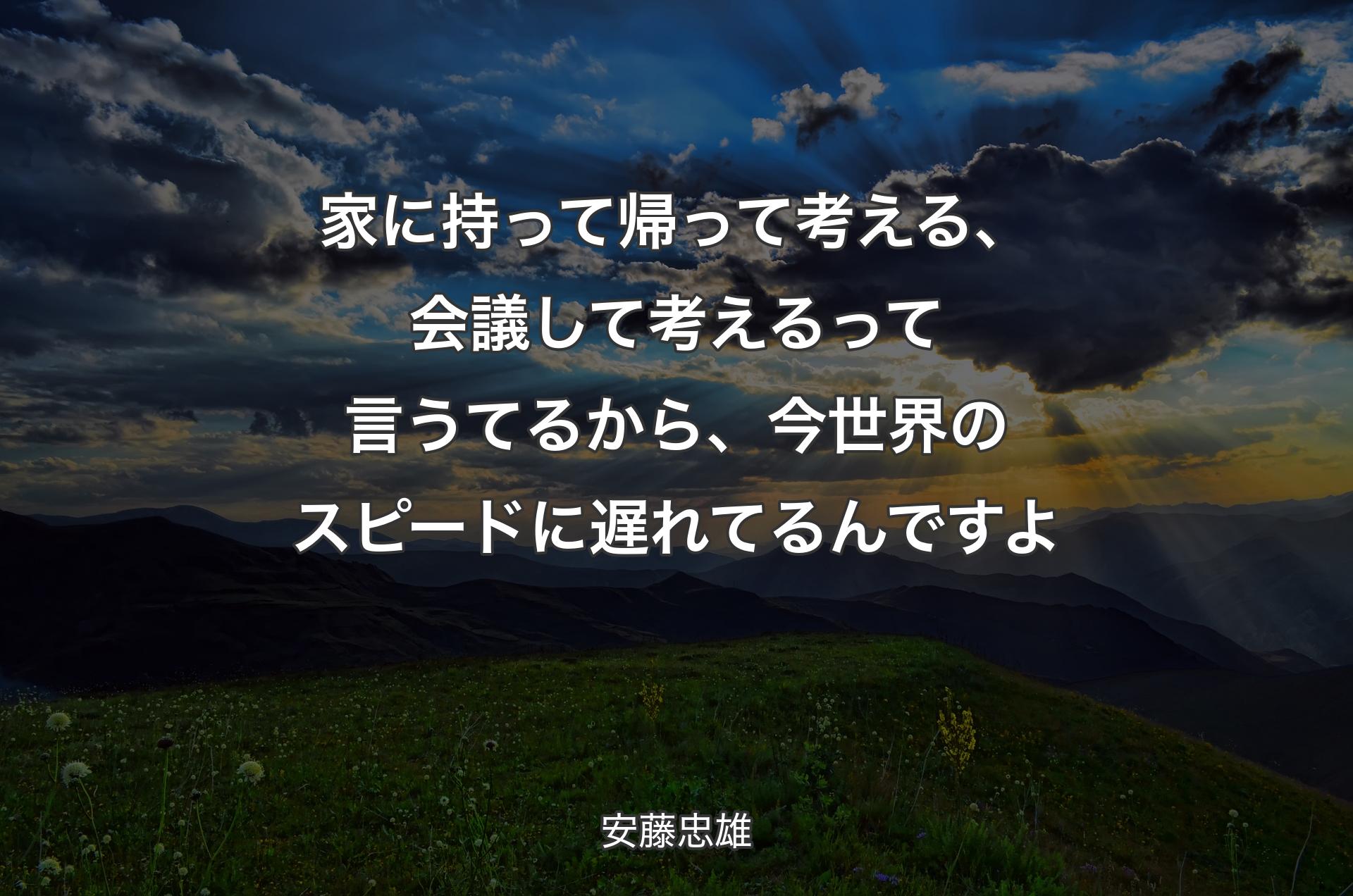 家に持って帰って考える、会議して考えるって言うてるから、今世界のスピードに遅れてるんですよ - 安藤忠雄