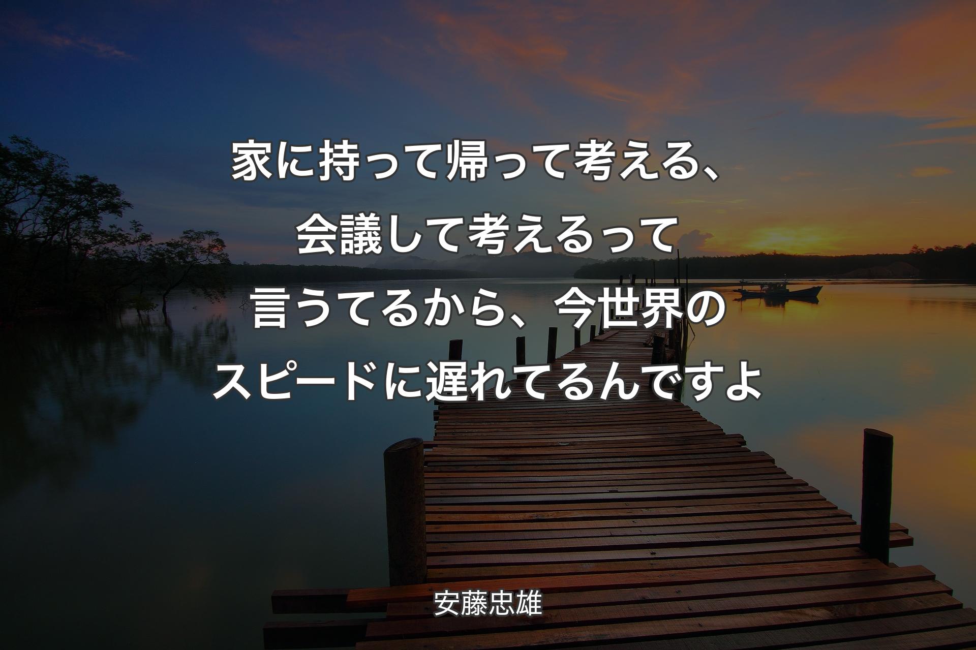 【背景3】家に持って�帰って考える、会議して考えるって言うてるから、今世界のスピードに遅れてるんですよ - 安藤忠雄