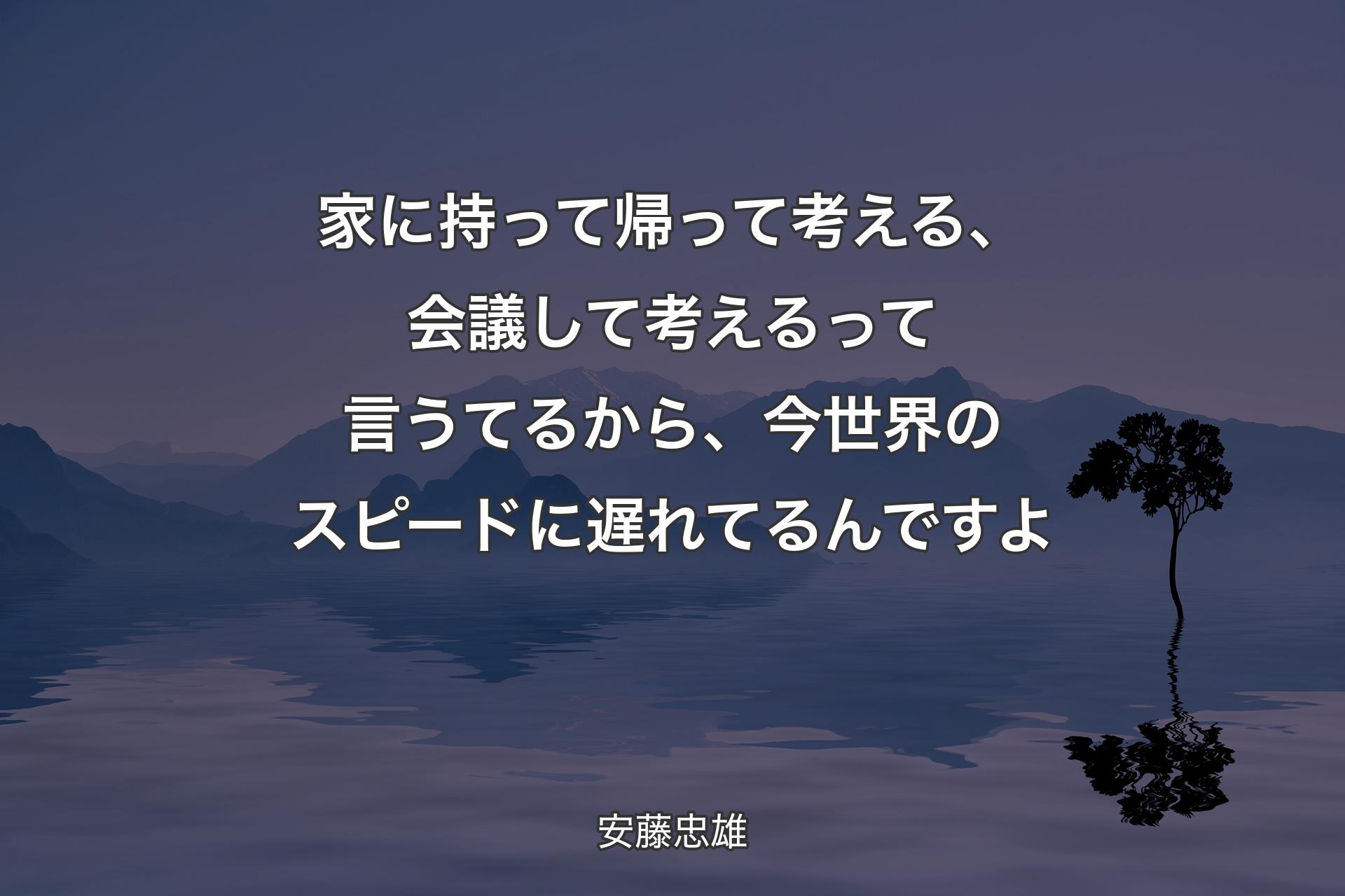 家に持って帰って考える、会議して考えるって言うてるから、今世界のスピードに遅れてるんですよ - 安藤忠雄