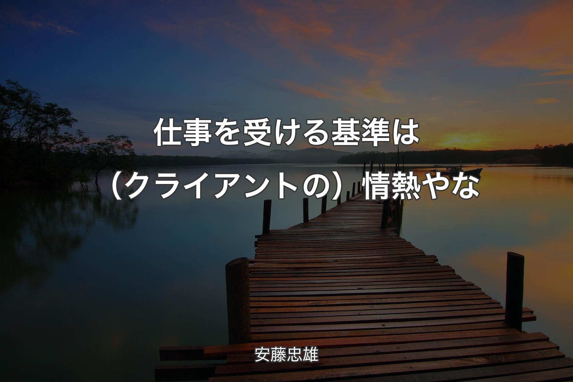 仕事を受ける基準は（クライアントの）情熱やな - 安藤忠雄