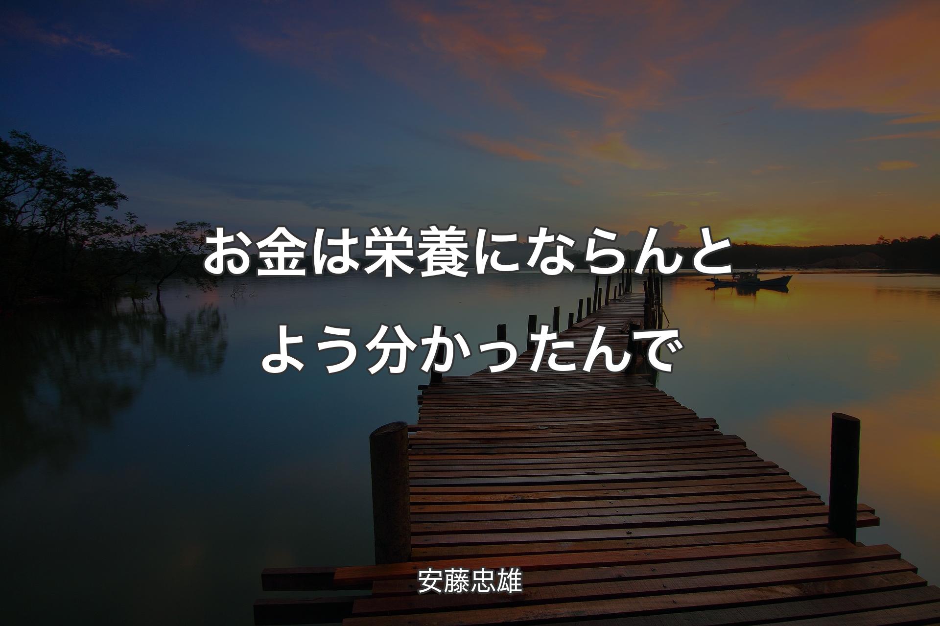 【背景3】お金は栄養にならんとよう分かったんで - 安藤忠雄