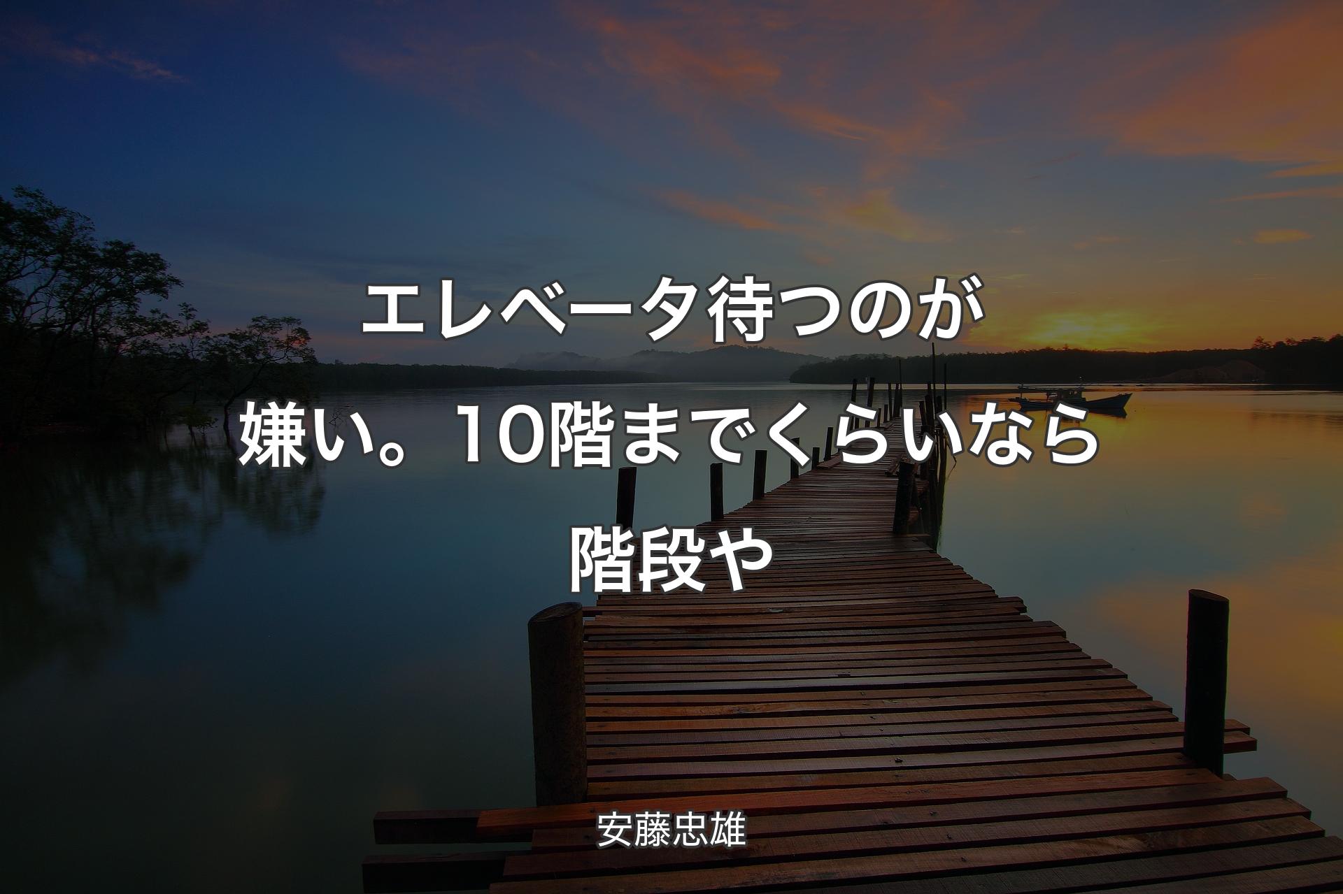 【背景3】エレベータ待つのが嫌い。10階までくらいなら階段や - 安藤忠雄