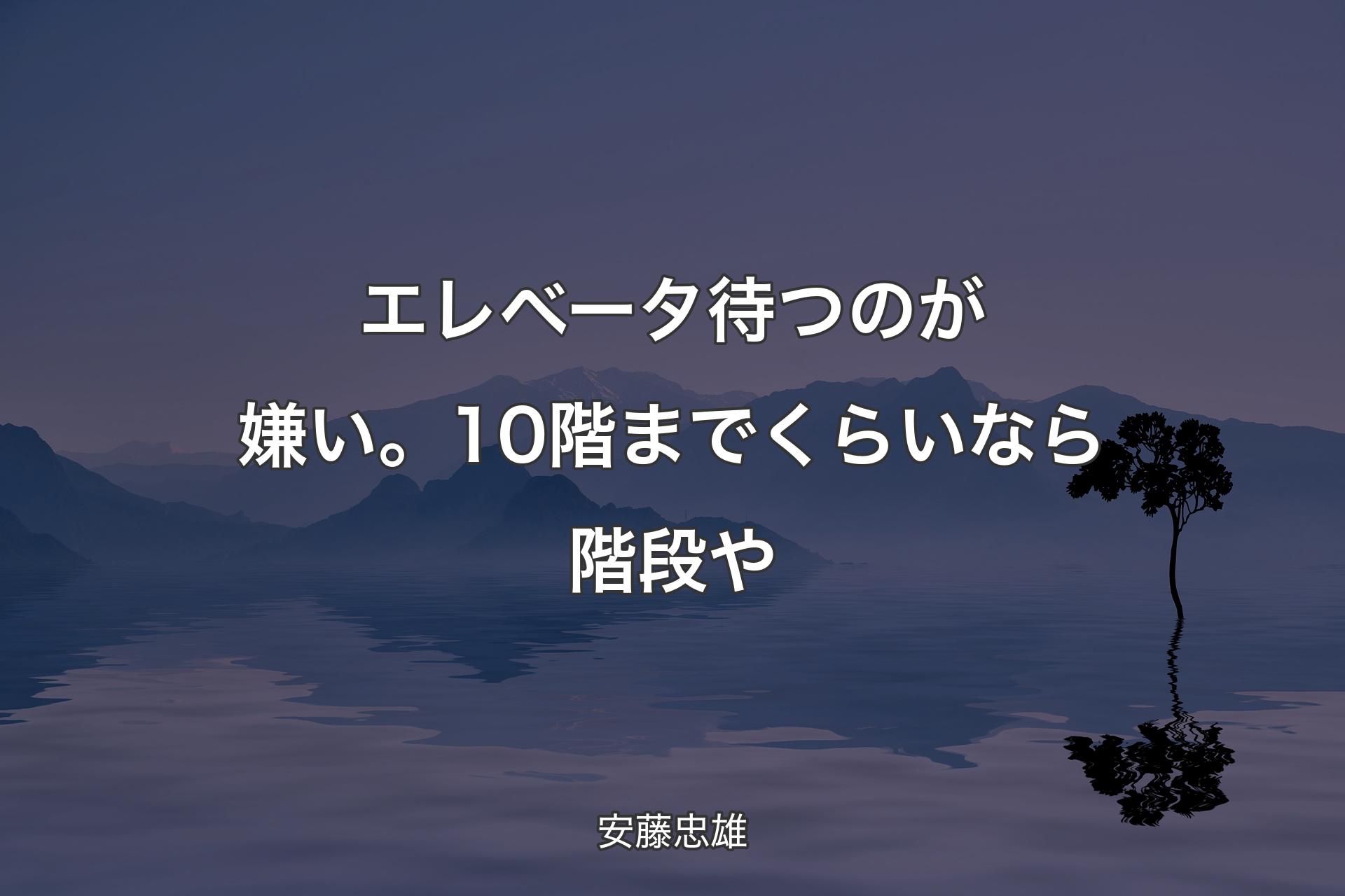 【背景4】エレベータ待つのが嫌い。10階までくらいなら階段や - 安藤忠雄