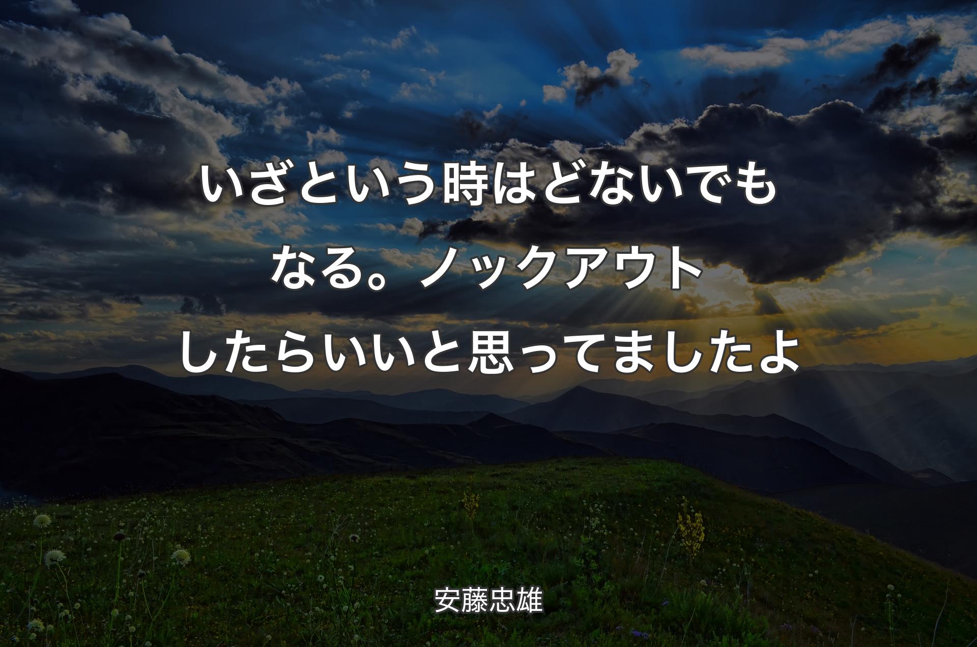 いざという時はどないでもなる。ノックアウトしたらいいと思ってましたよ - 安藤忠雄