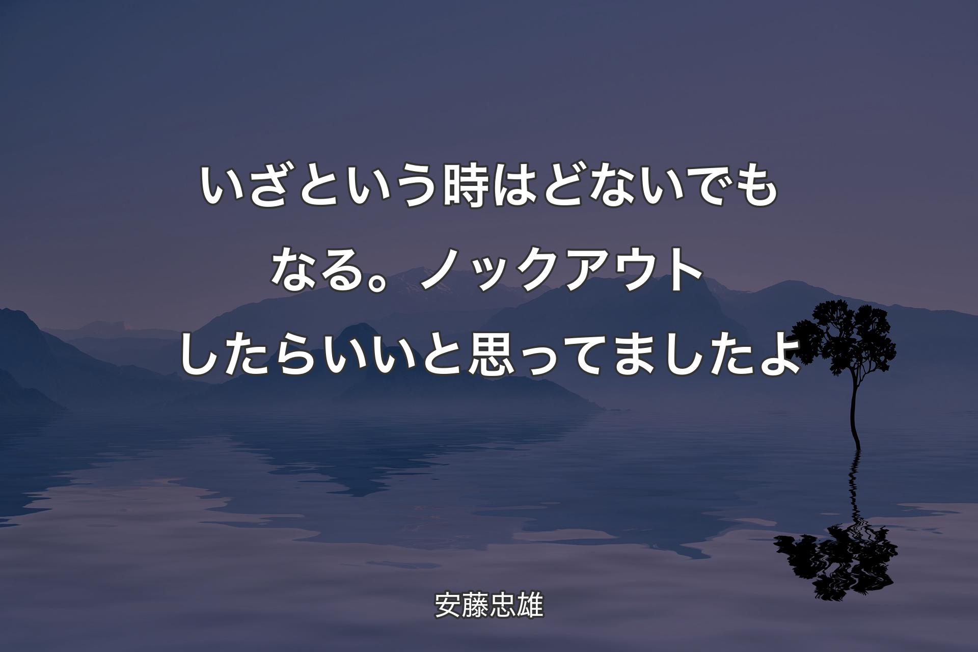 【背景4】いざという時はどないでもなる。ノックアウトしたらいいと思ってましたよ - 安藤忠雄