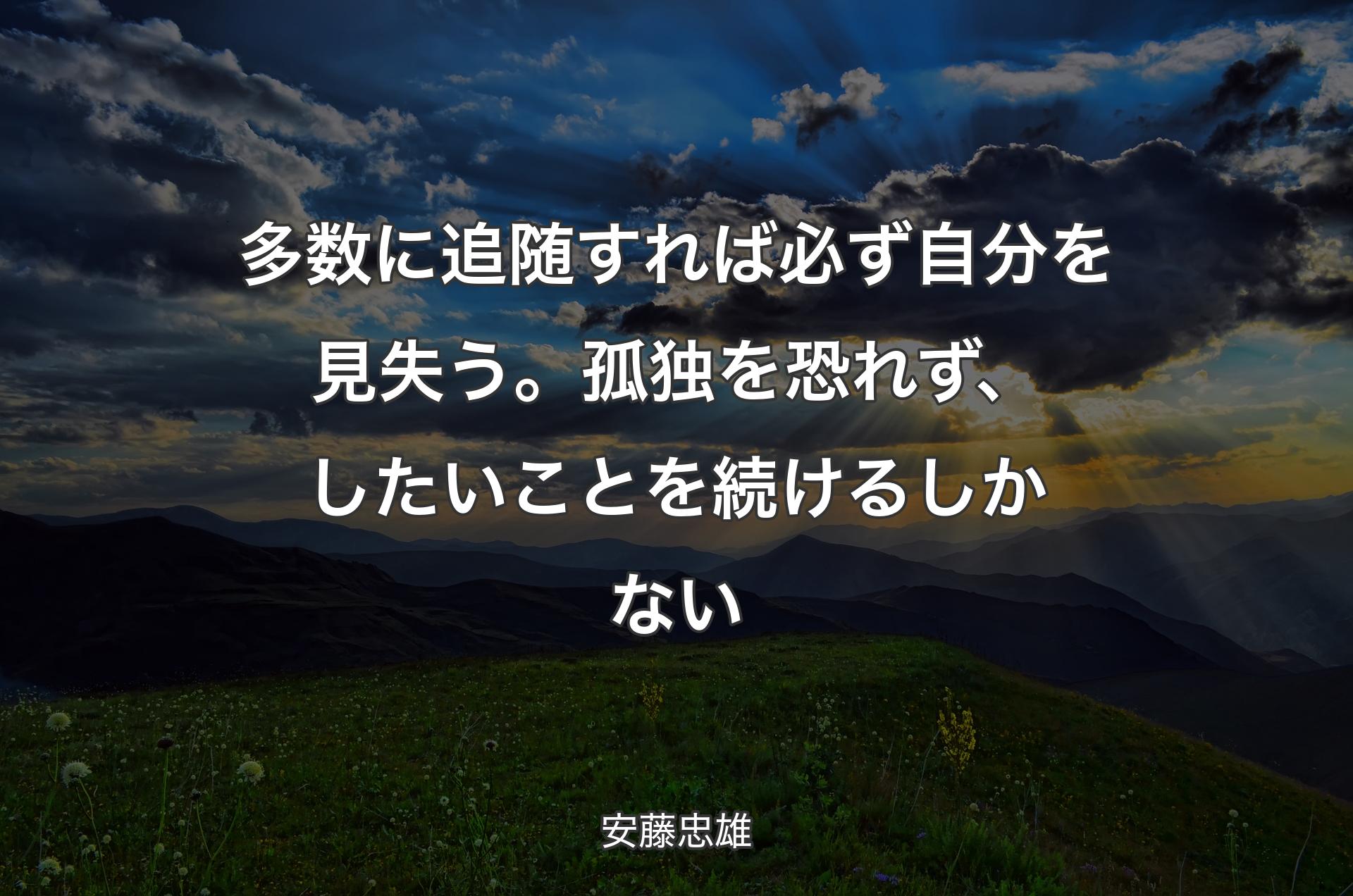 多数に追随すれば必ず自分を見失う。孤独を恐れず、したいことを続けるしかない - 安藤忠雄