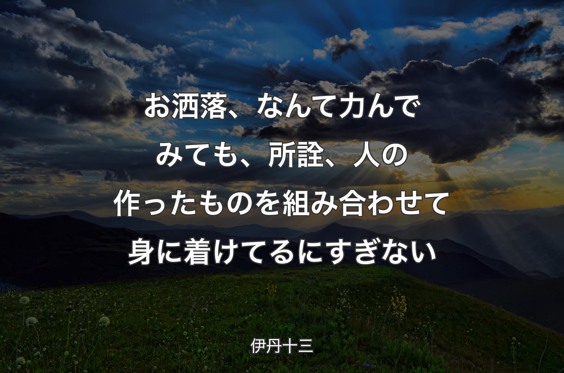 お洒落、なんて力んでみても、所詮、人の作ったものを組み合わせて身に着けてるにすぎない - 伊丹十三