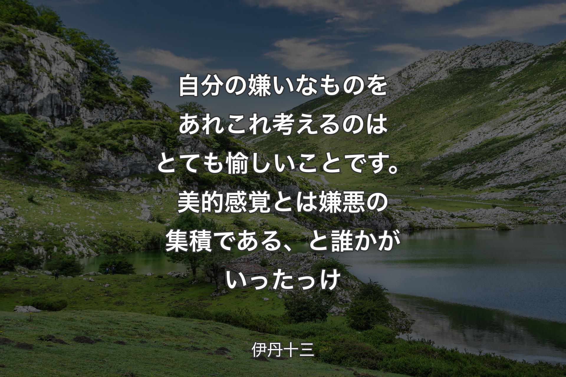 【背景1】自分の嫌いなものをあれこれ考えるのはとても愉しいことです。美的感覚とは嫌悪の集積である、と誰かがいったっけ - 伊丹十三