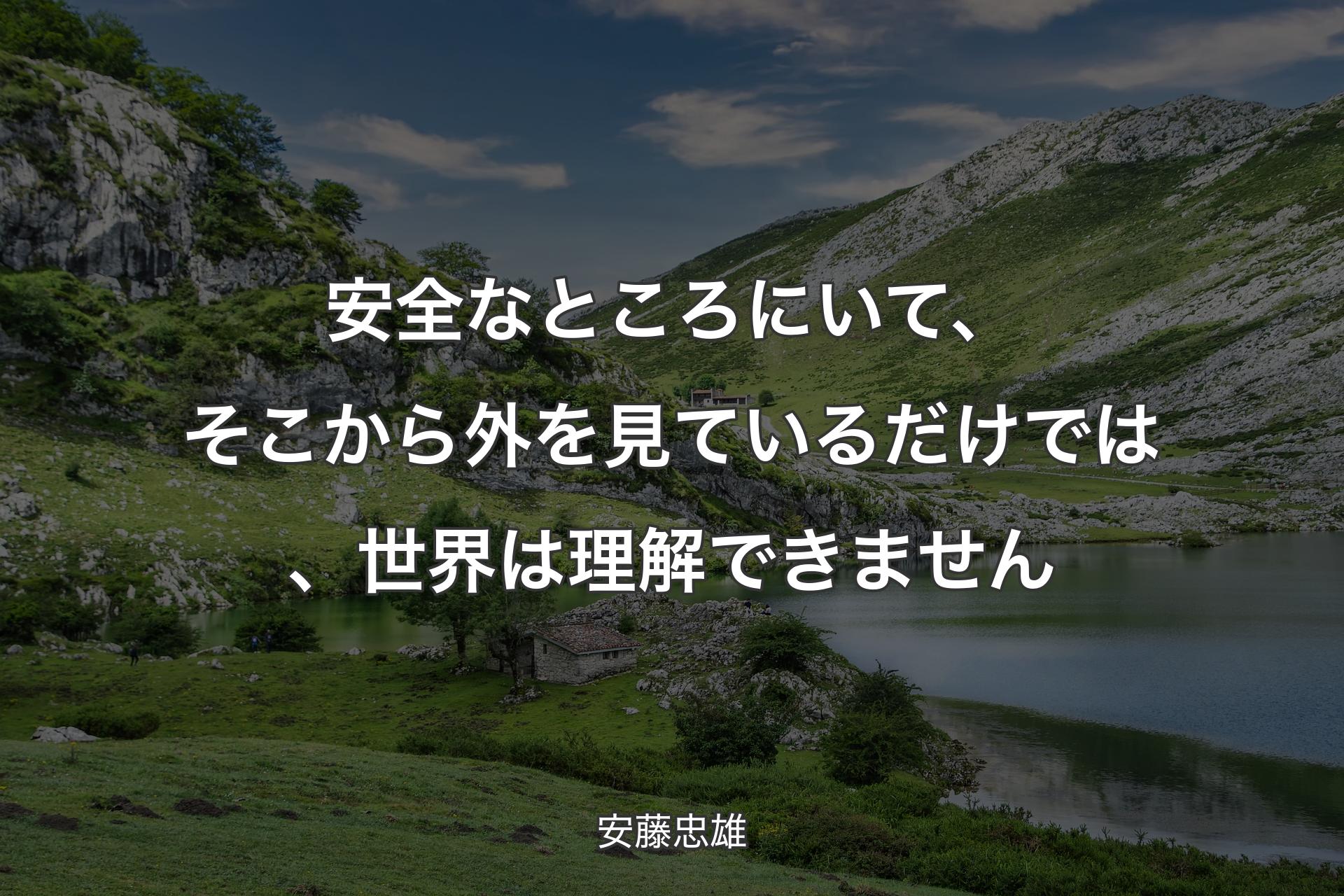 安全なところにいて、そこから外を見ているだけでは、世界は理解できません - 安藤忠雄