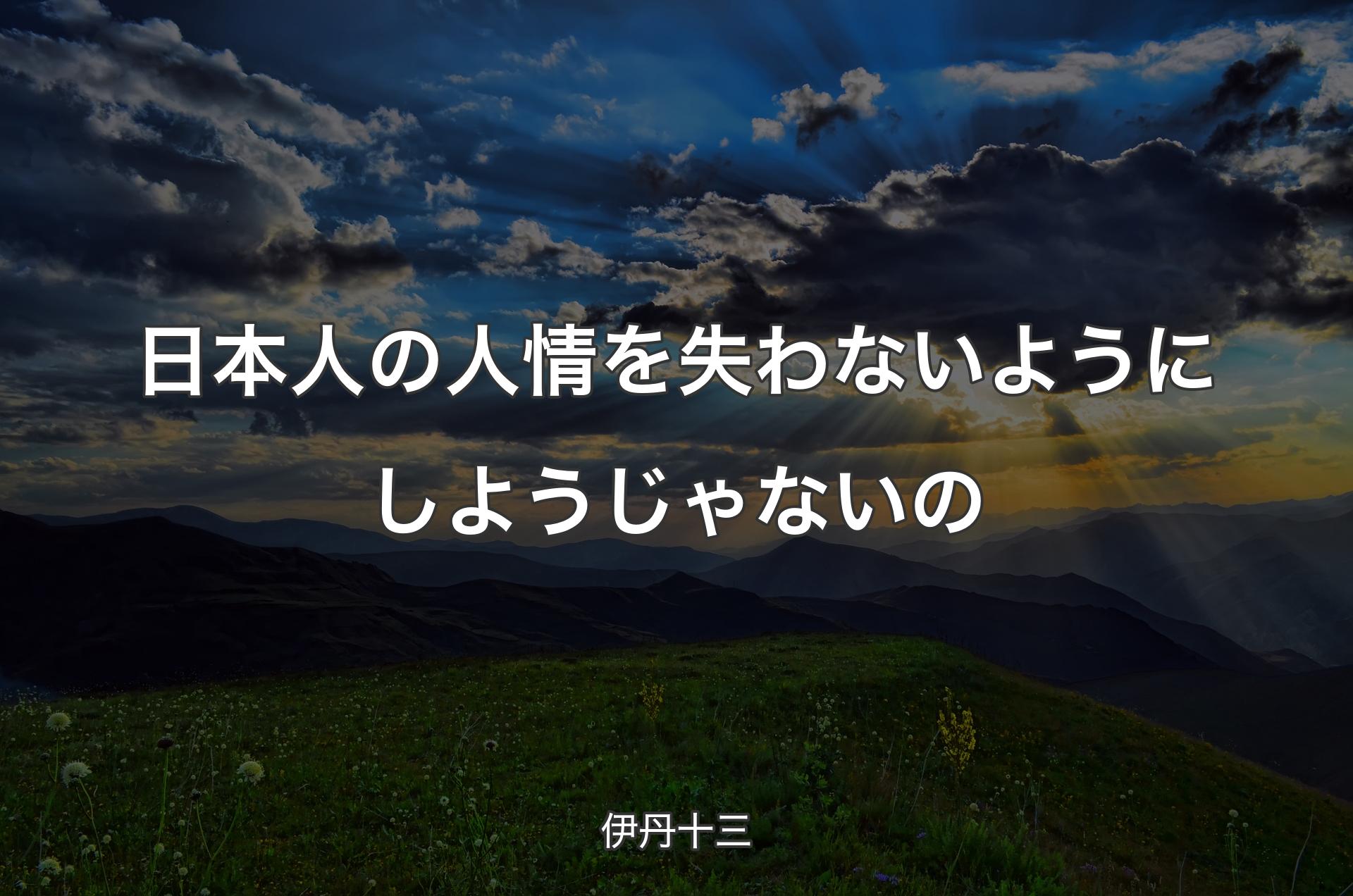 日本人の人情を失わないようにしようじゃないの - 伊丹十三