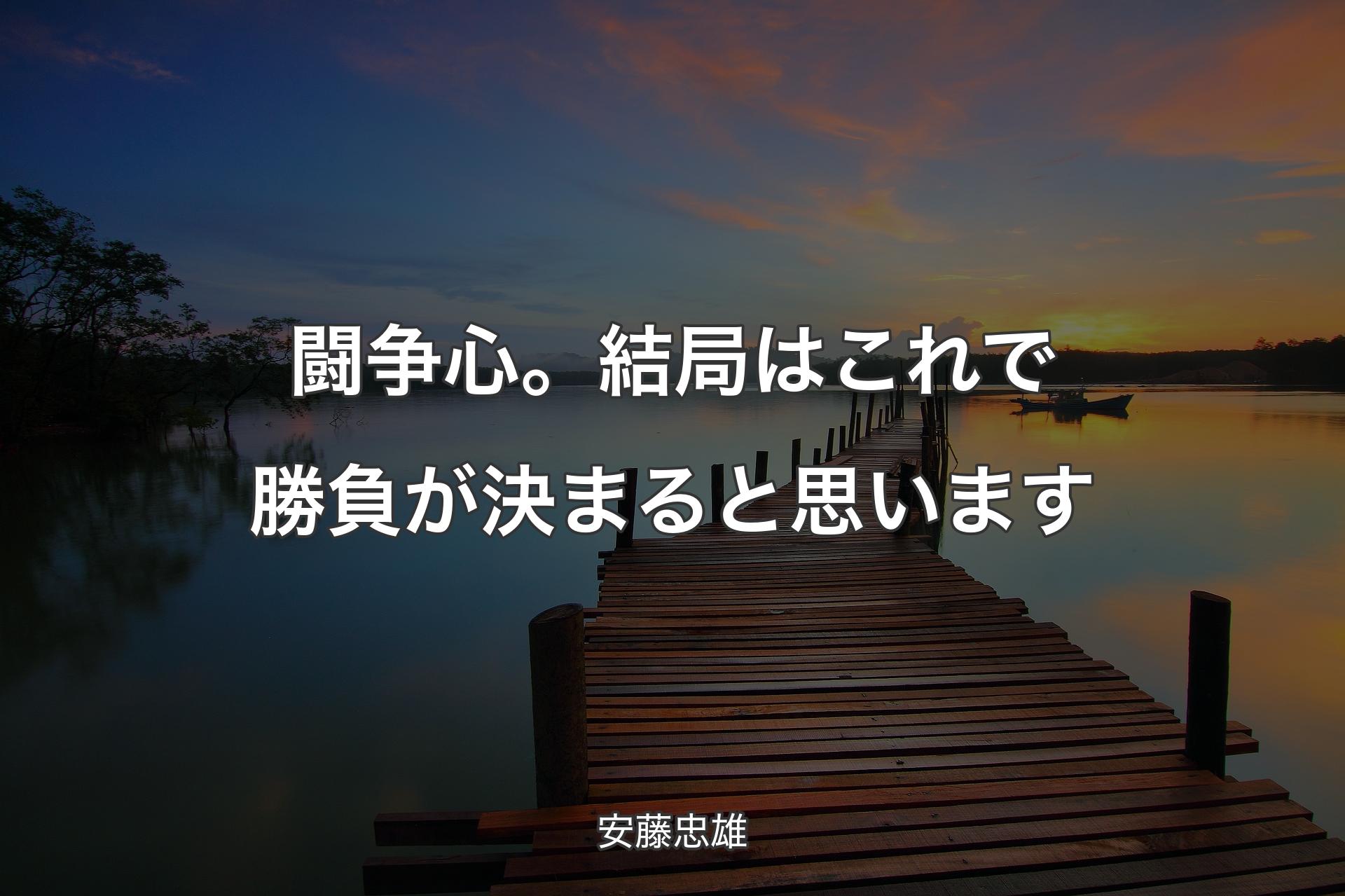 【背景3】闘争心。結局はこれで勝負が決まると思います - 安藤忠雄