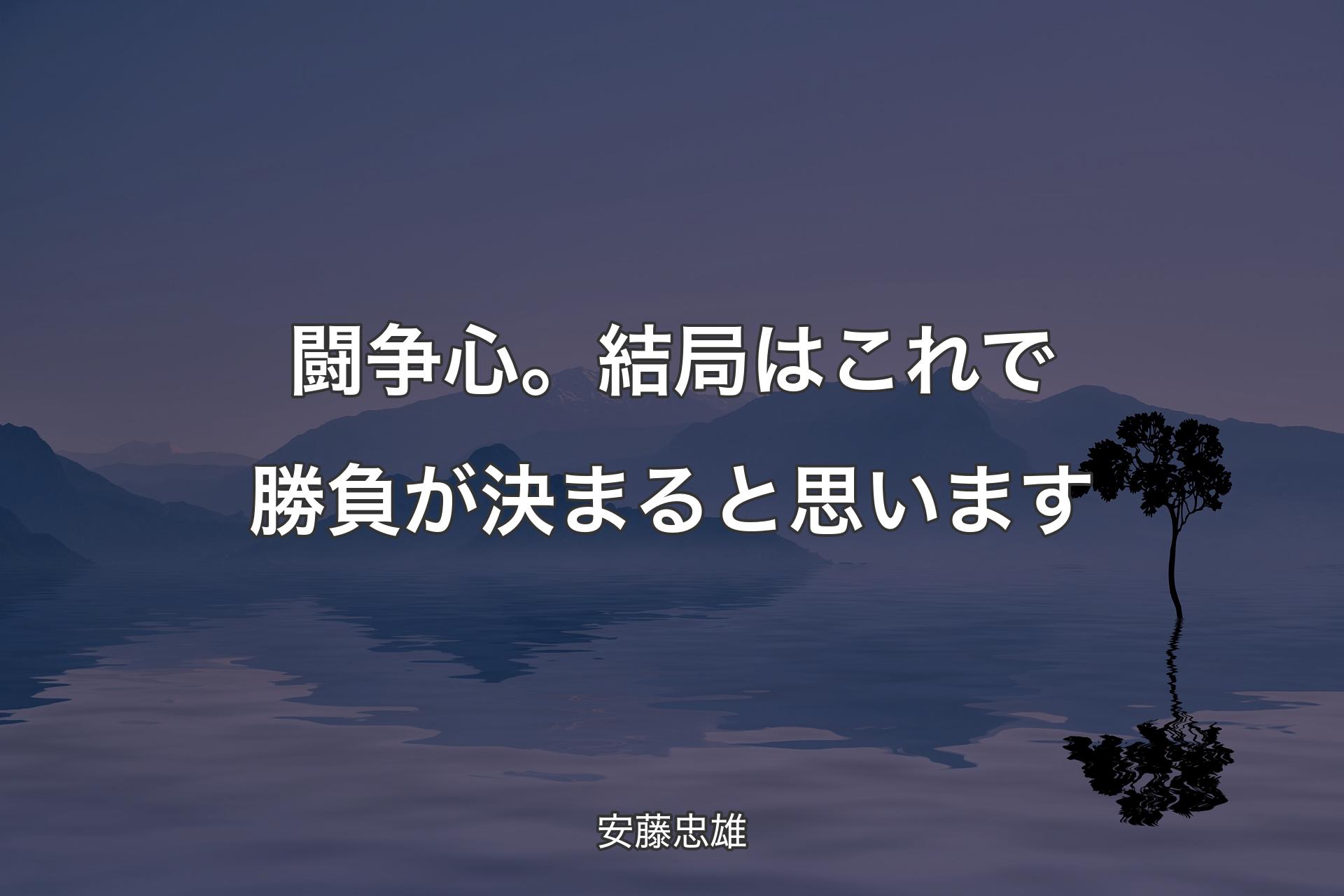 闘争心。結局はこれで勝負が決まると思います - 安藤忠雄