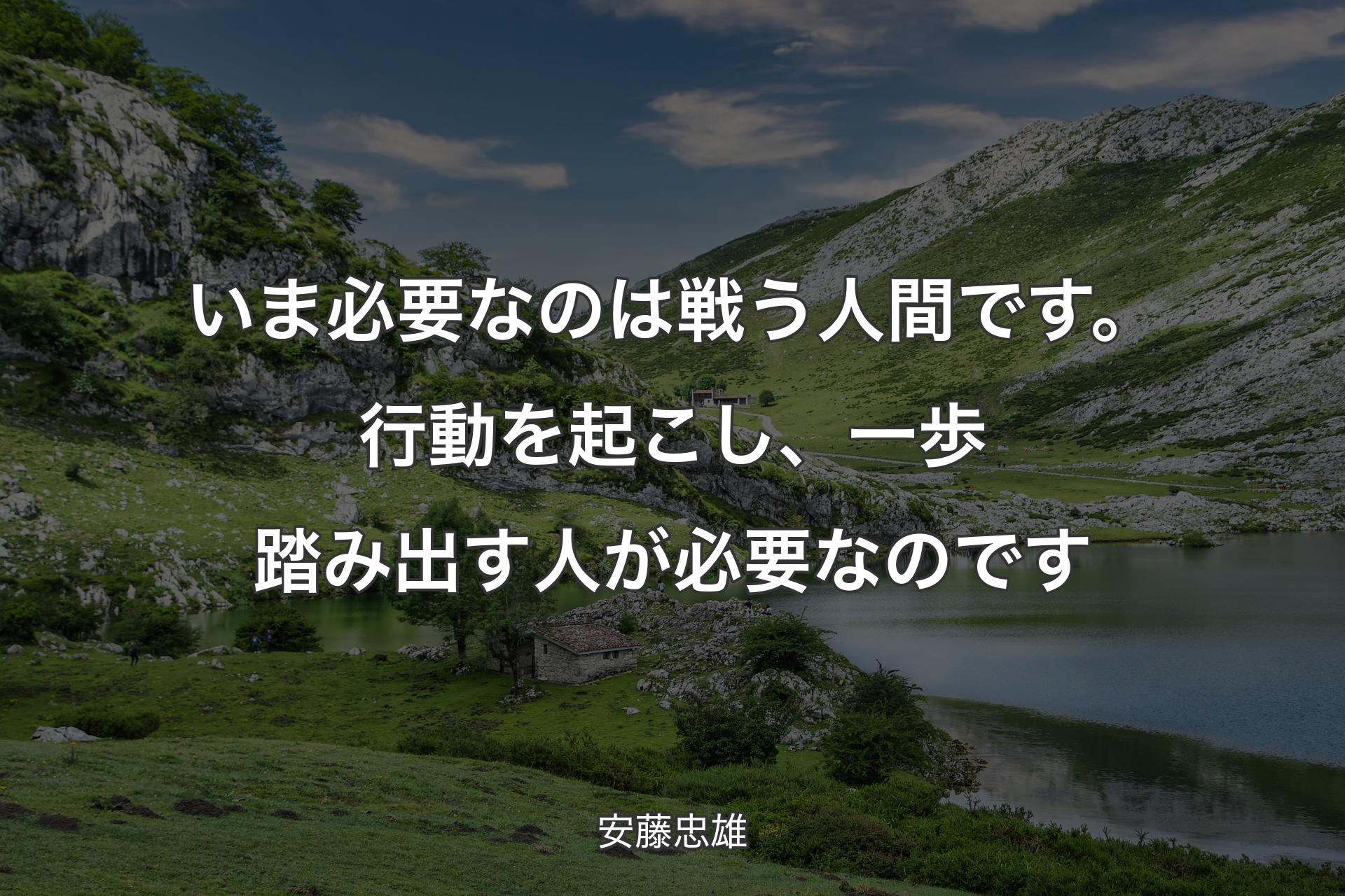 【背景1】いま必要なのは戦う人間です。行動を起こし、一歩踏み出す人が必要なのです - 安藤忠雄