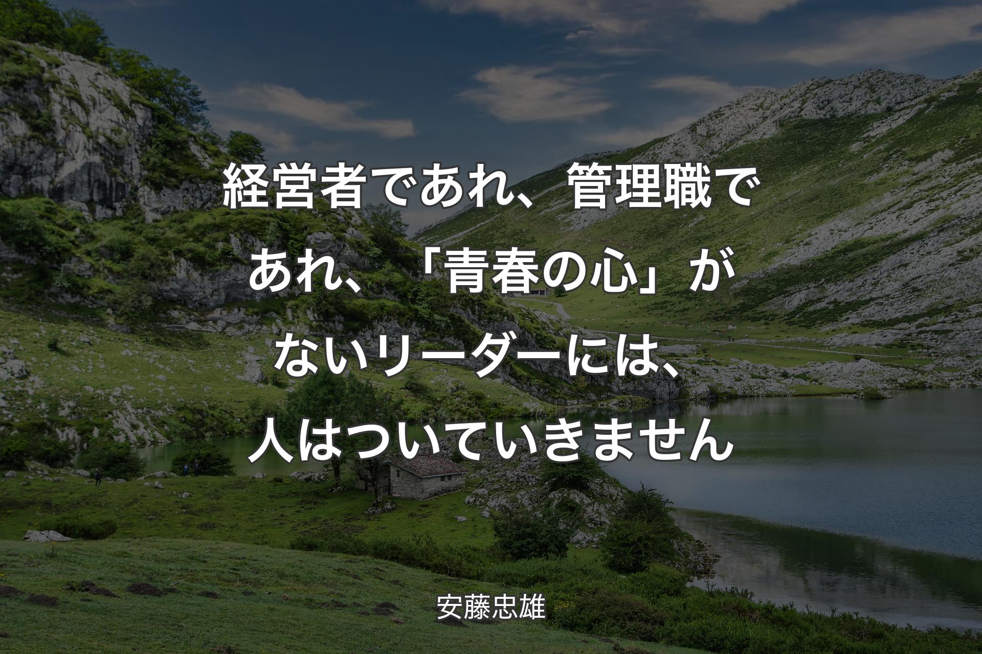 【背景1】経営者であれ、管理職であれ、「青春の心」がないリーダーには、人はついていきません - 安藤忠雄