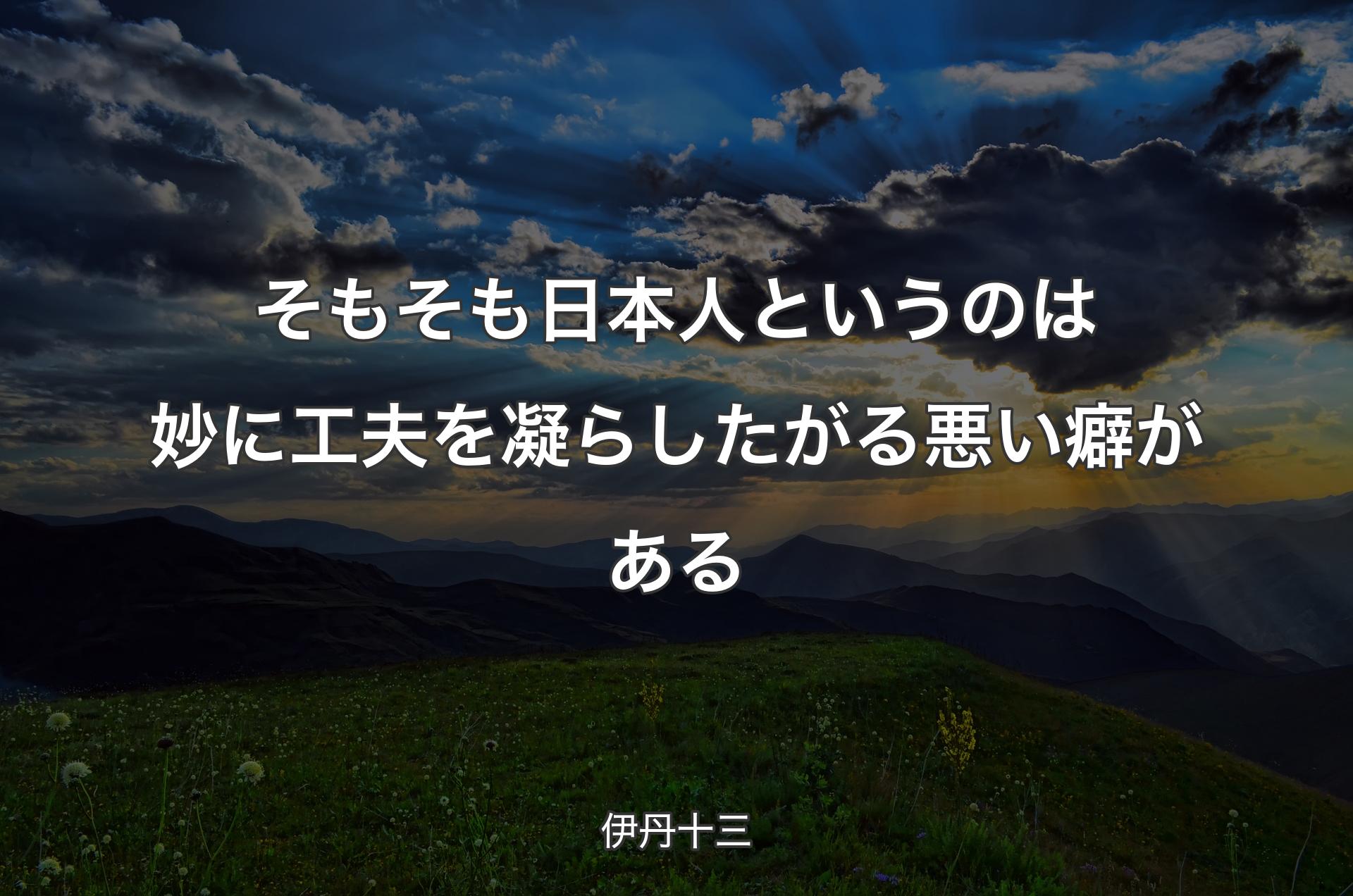 そもそも日本人というのは妙に工夫を凝らしたがる悪い癖がある - 伊丹十三