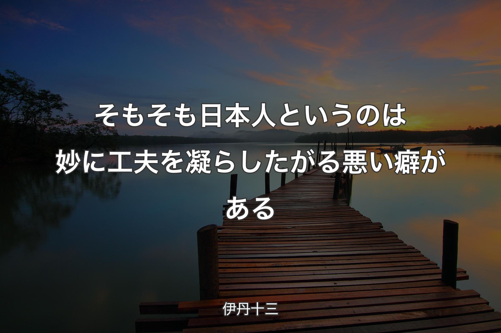 【背景3】そもそも日本人というのは妙に工夫を凝らしたがる悪い癖がある - 伊丹十三