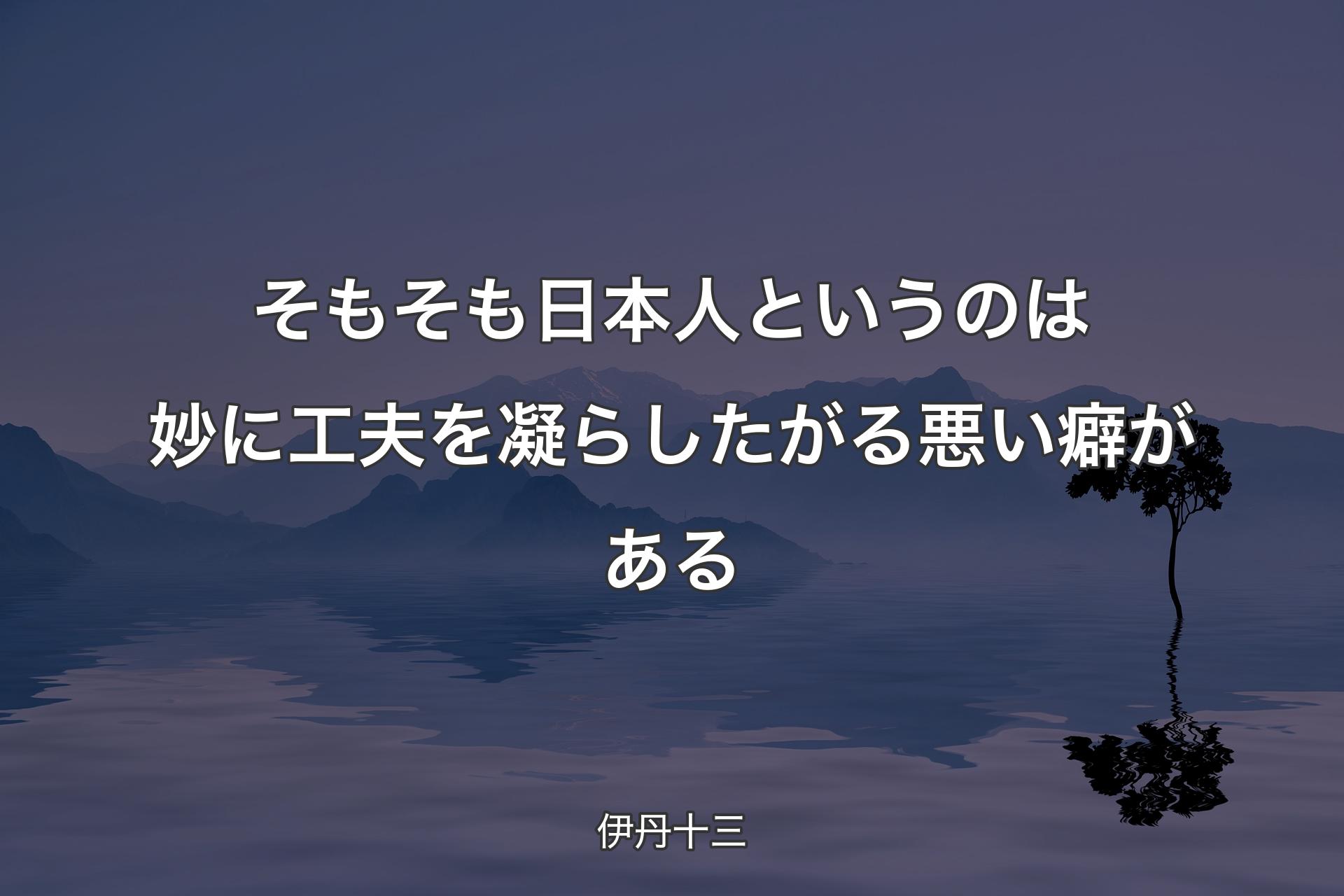 そもそも日本人というのは妙に工夫を凝�らしたがる悪い癖がある - 伊丹十三