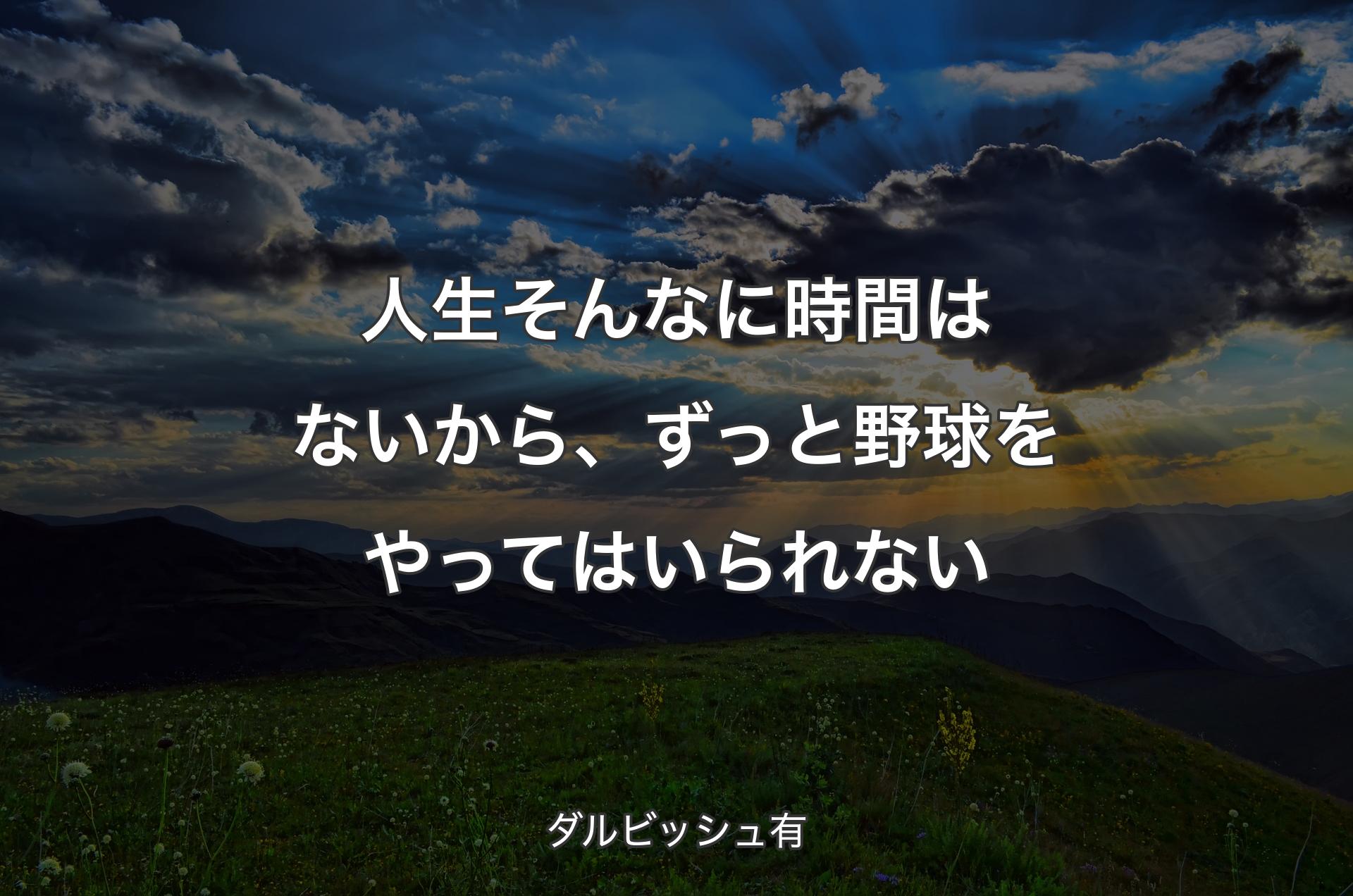 人生そんなに時間はないから、ずっと野球をやってはいられない - ダルビッシュ有