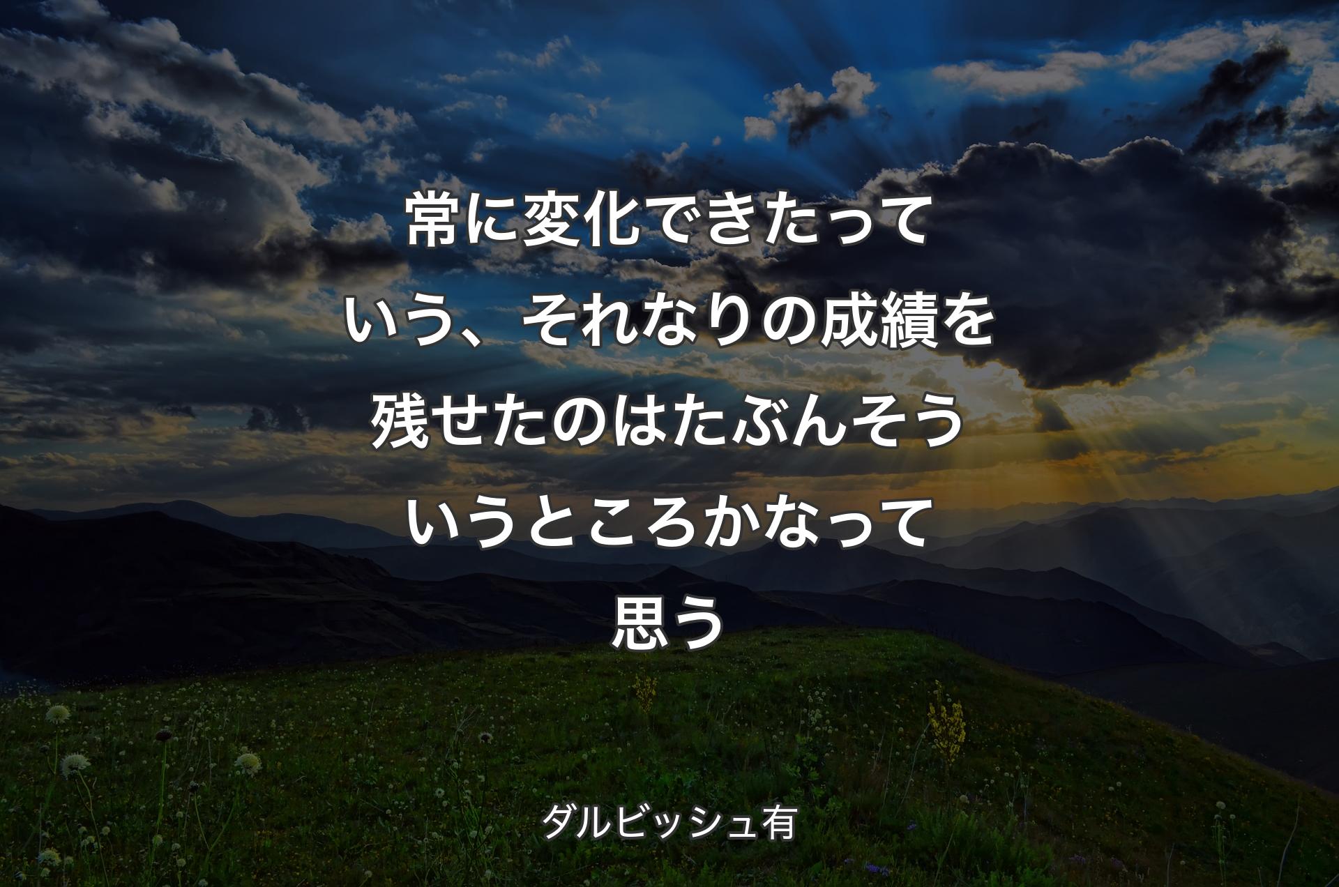 常に変化できたっていう、それなりの成績を残せたのはたぶんそういうところかなって思う - ダルビッシュ有