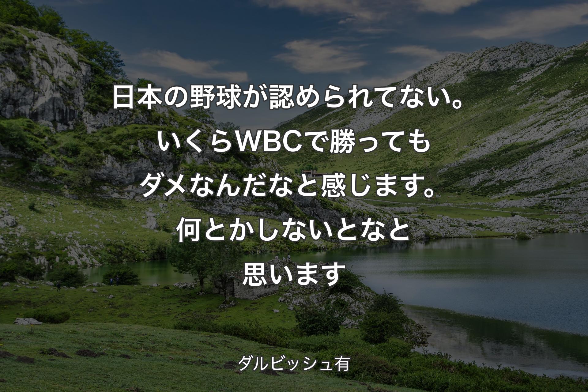 【背景1】日本の野球が認められてない。いくらWBCで勝ってもダメなんだなと感じます。何とかしないとなと思います - ダルビッシュ有