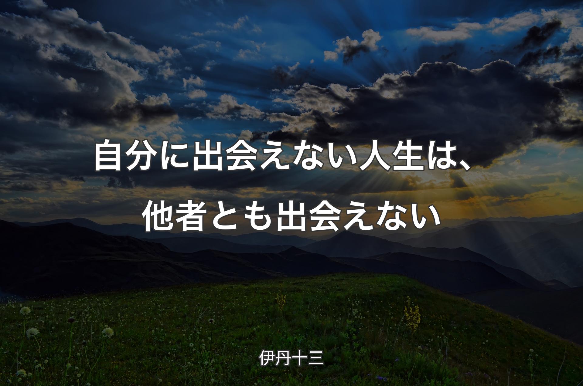 自分に出会えない人生は、他者とも出会えない - 伊��丹十三