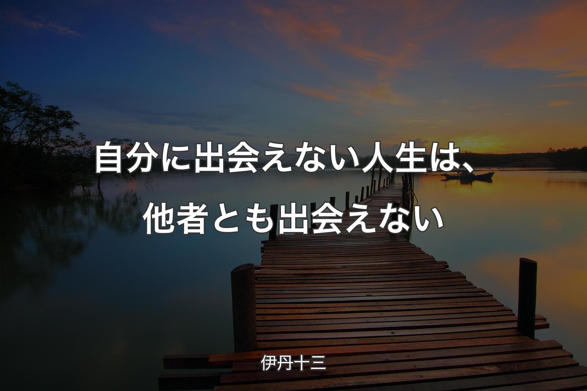 自分に出会えない人生は、他者とも出会えない - 伊丹十三