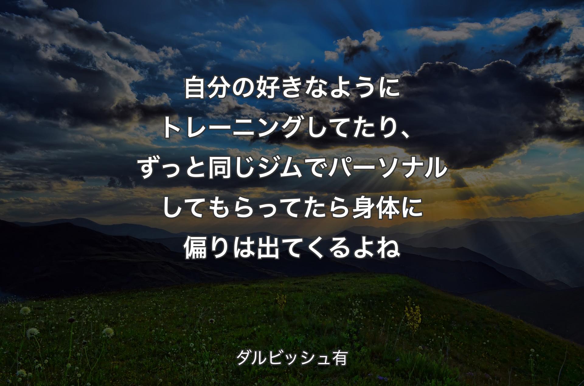 自分の好きなようにトレーニングしてたり、ずっと同じジムでパーソナルしてもらってたら身体に偏りは出てくるよね - ダルビッシュ有