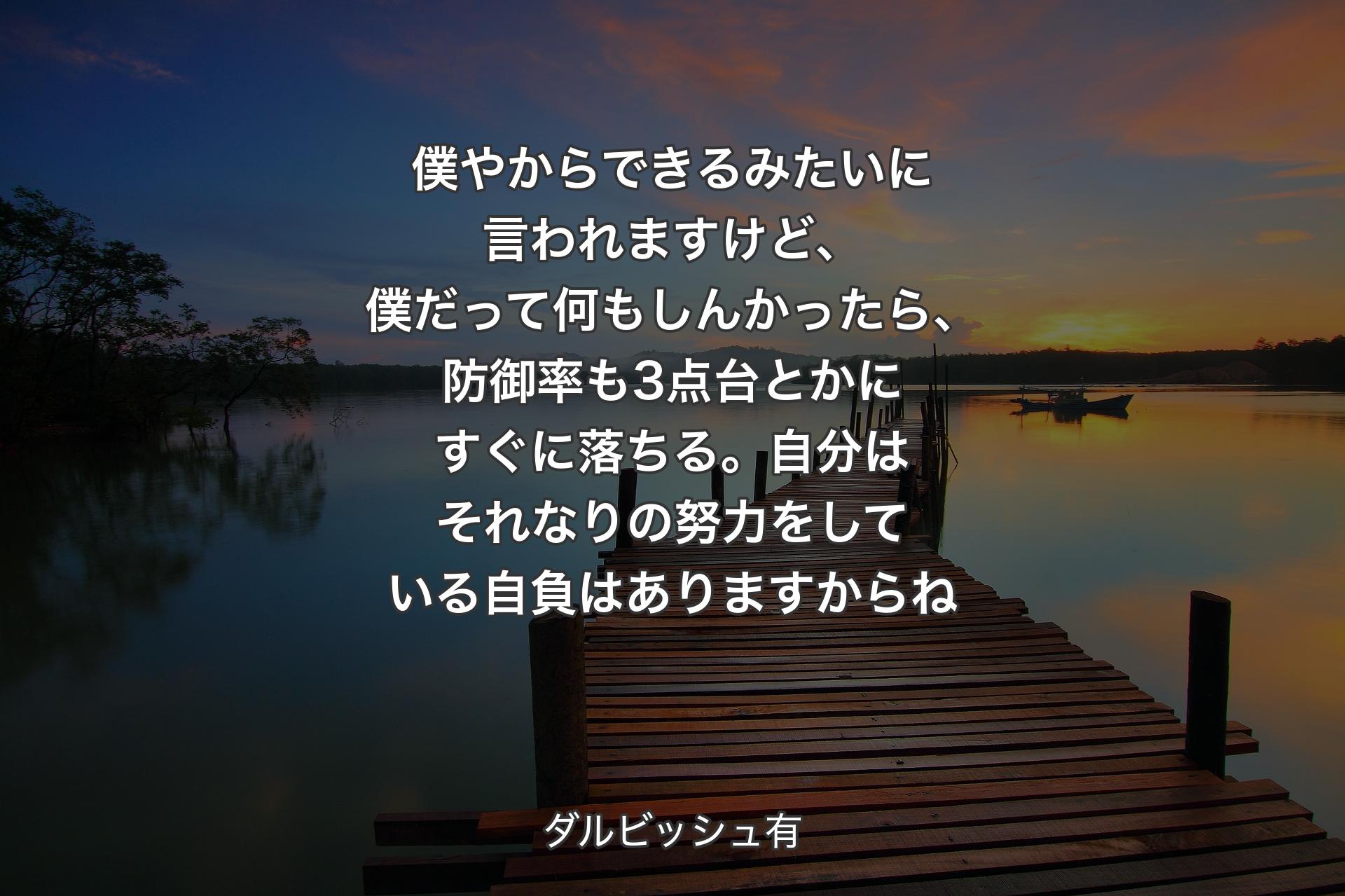 【背景3】僕やからできるみたいに言われますけど、僕だって何もしんかったら、防御率も3点台とかにすぐに落ちる。自分はそれなりの努力をしている自負はありますからね - ダルビッシュ有