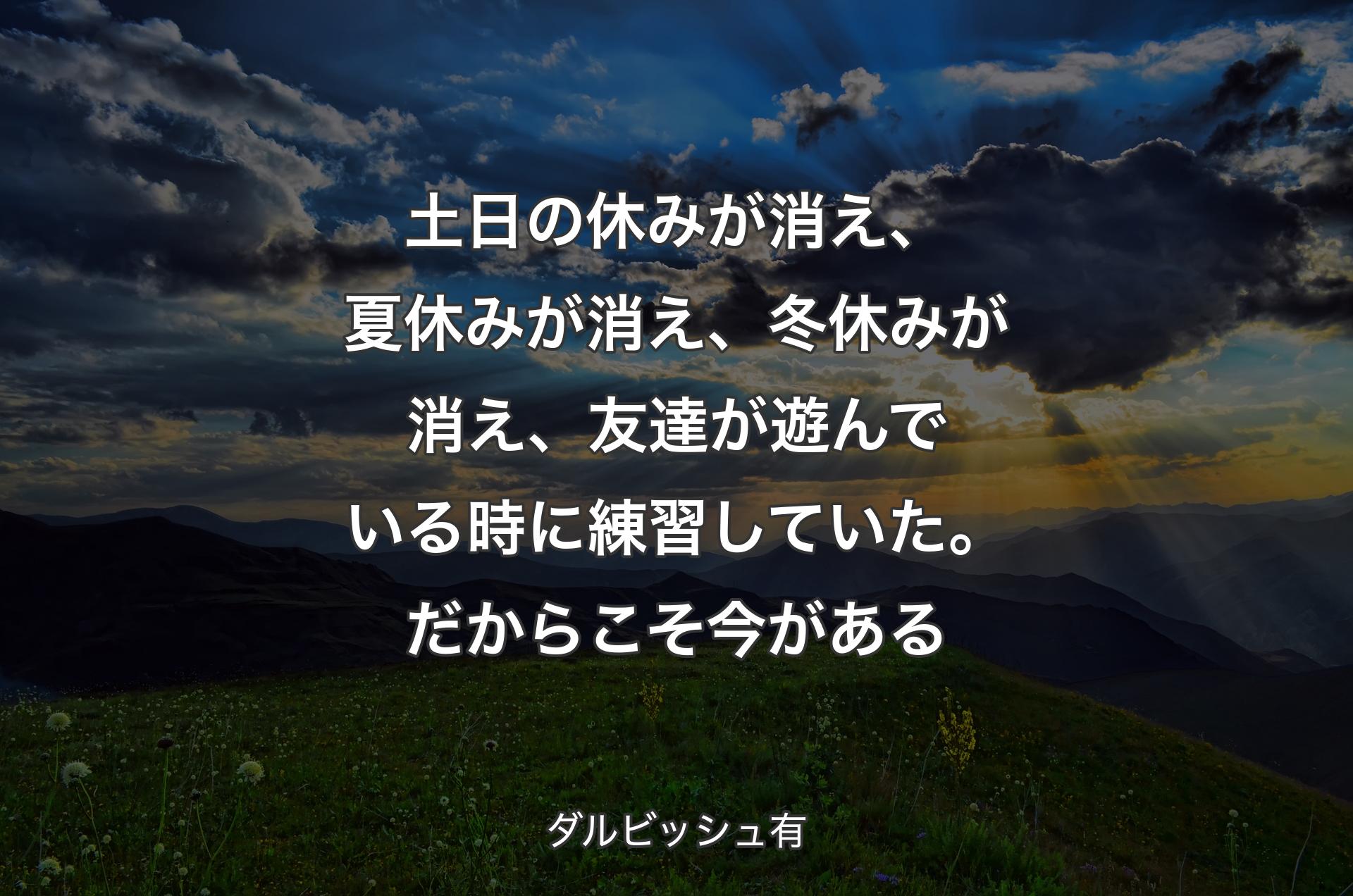 土日の休みが消え、夏休みが消え、冬休みが消え、友達が遊んでいる時に練習していた。だからこそ今がある - ダルビッシュ有