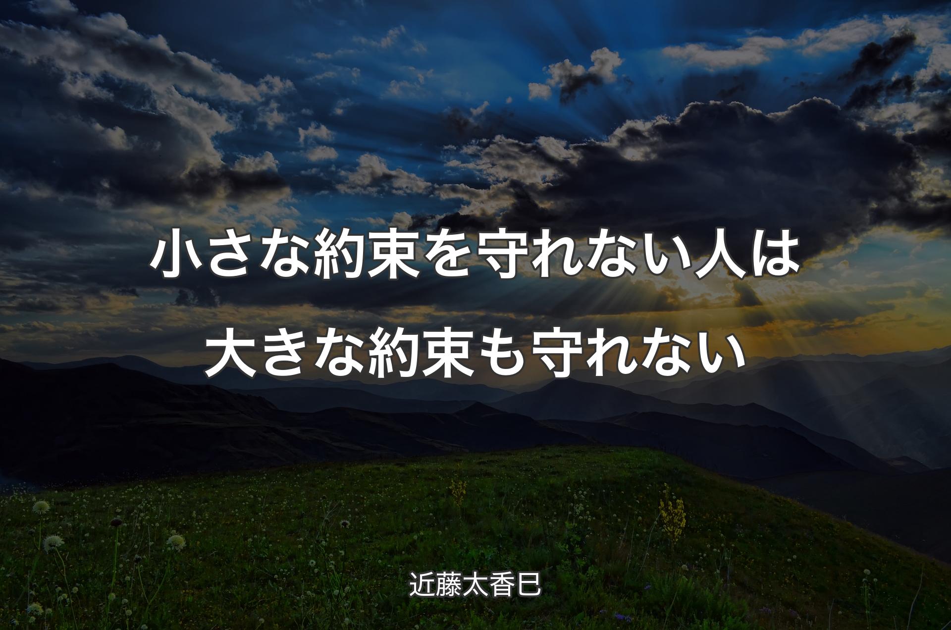 小さな約束を守れない人は大きな約束も守れない - 近藤太香巳