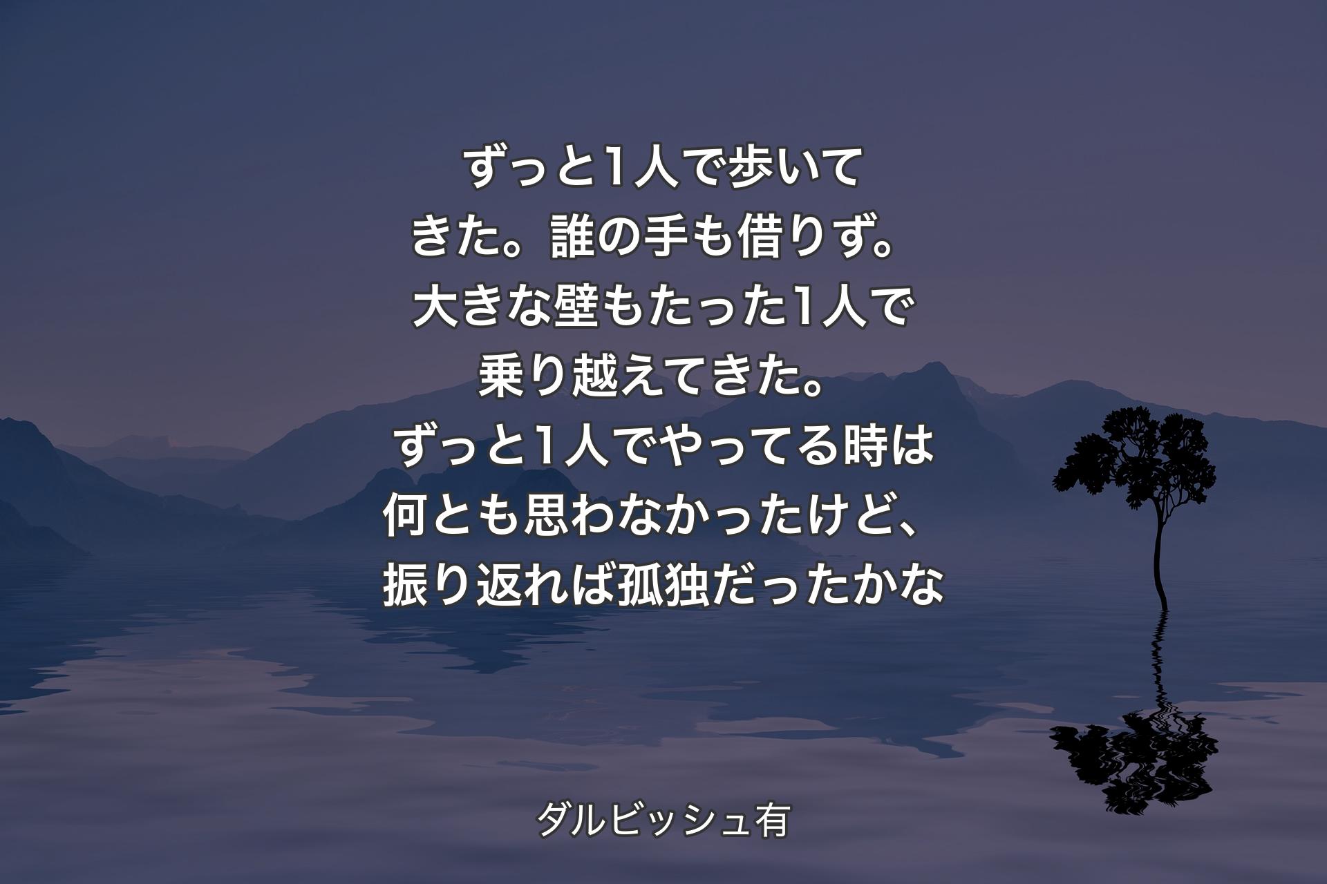 【背景4】ずっと1人で歩いてきた。誰の手も借りず。大きな壁もたった1人で乗り越えてきた。ずっと1人でやってる時は何とも思わなかったけど、振り返れば孤独だったかな - ダルビッシュ有