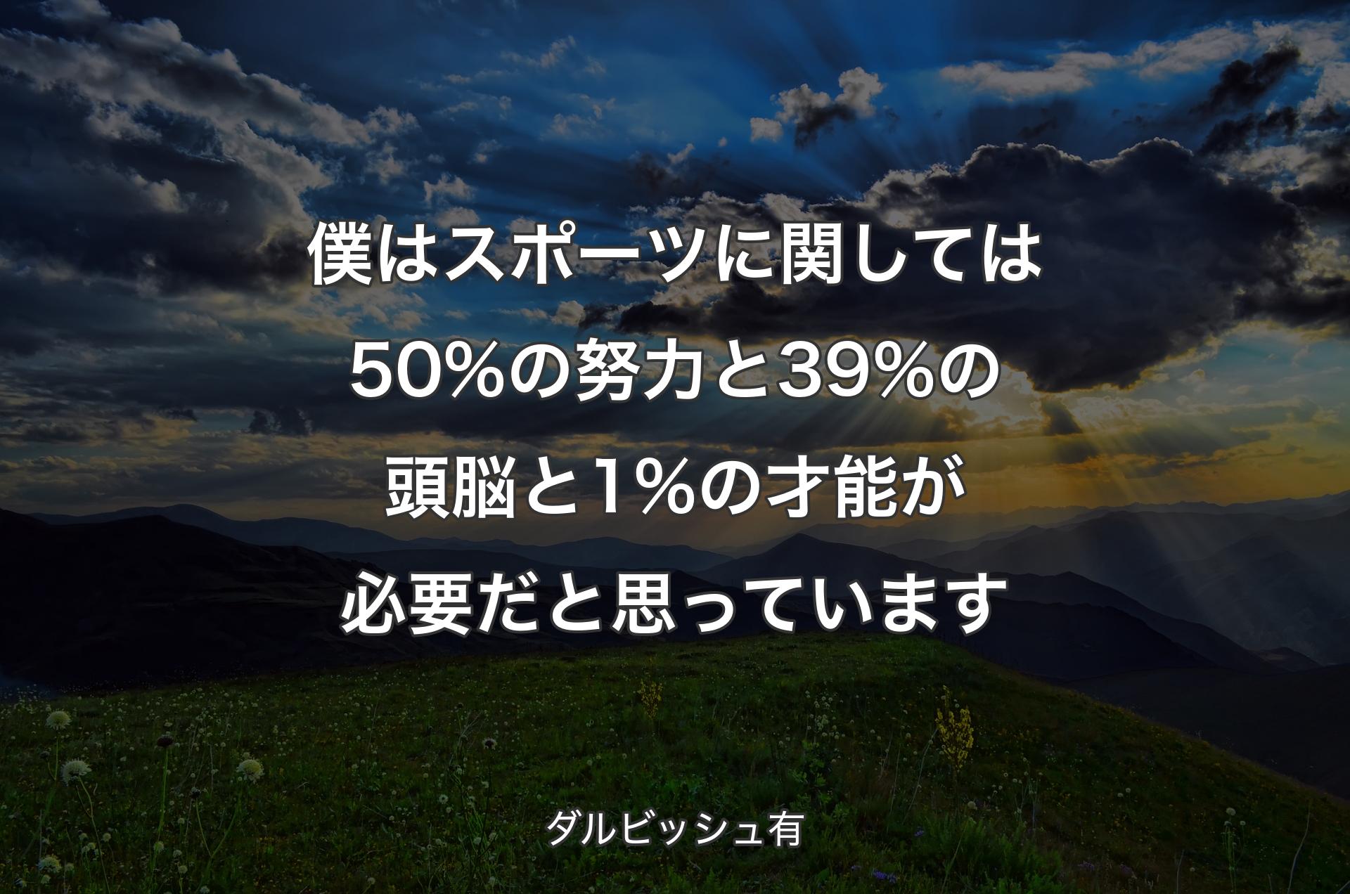 僕はスポーツに関しては50%の努力と39%の頭脳と1%の才能が必要だと思っています - ダルビッシュ有