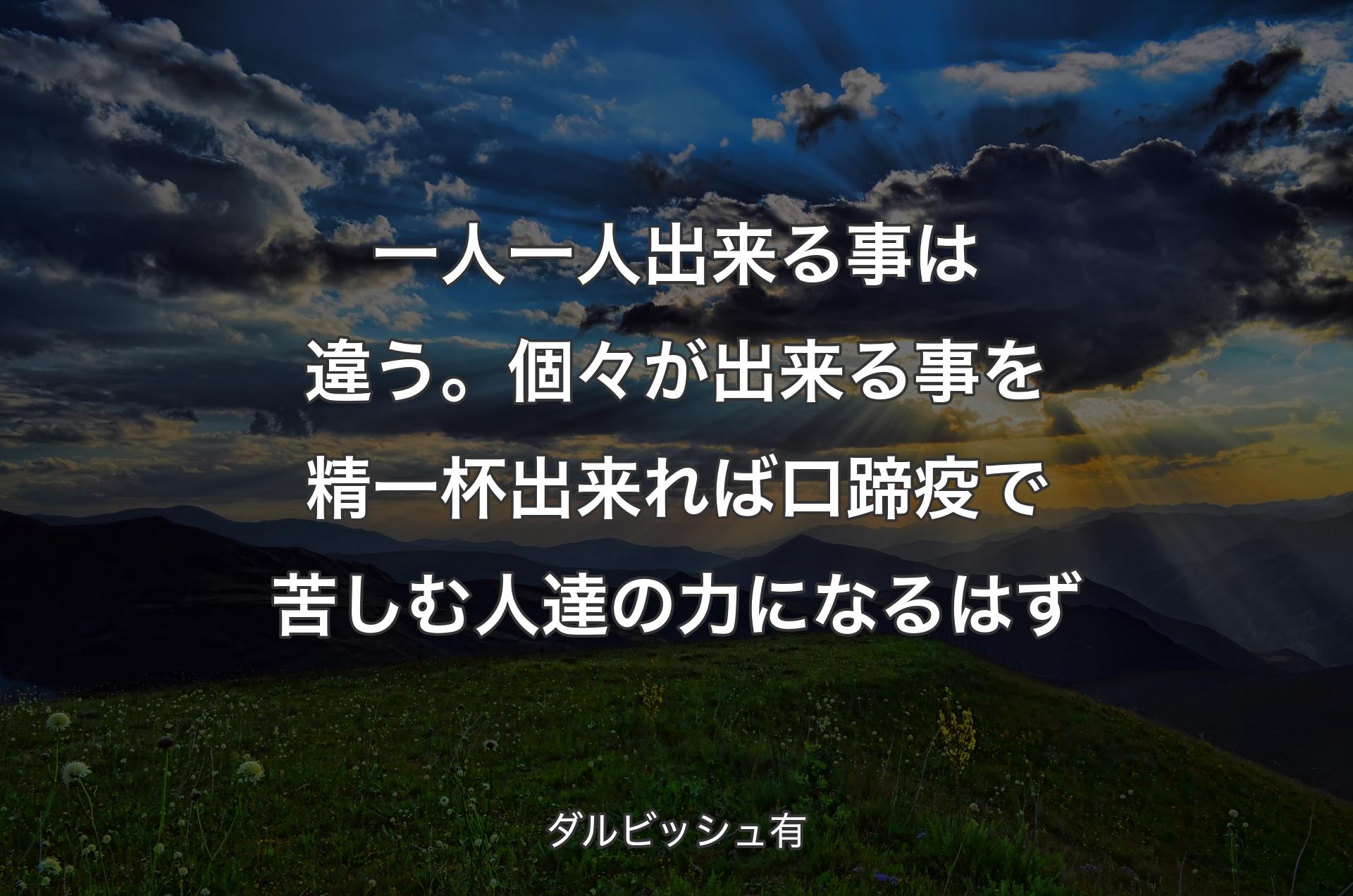 一人一人出来る事は違う。個々が出来る事を精一杯出来れば口蹄疫で苦しむ人達の力になるはず - ダルビッシュ有