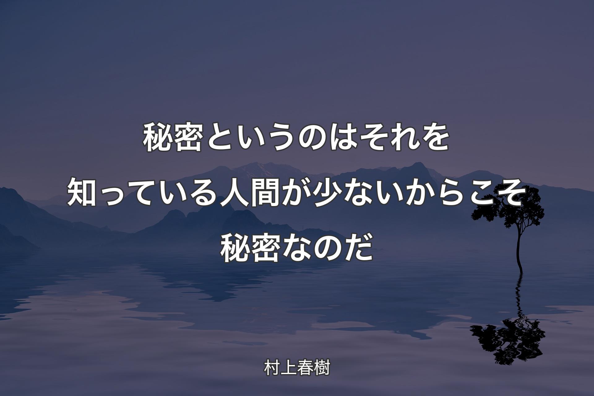 【背�景4】秘密というのはそれを知っている人間が少ないからこそ秘密なのだ - 村上春樹