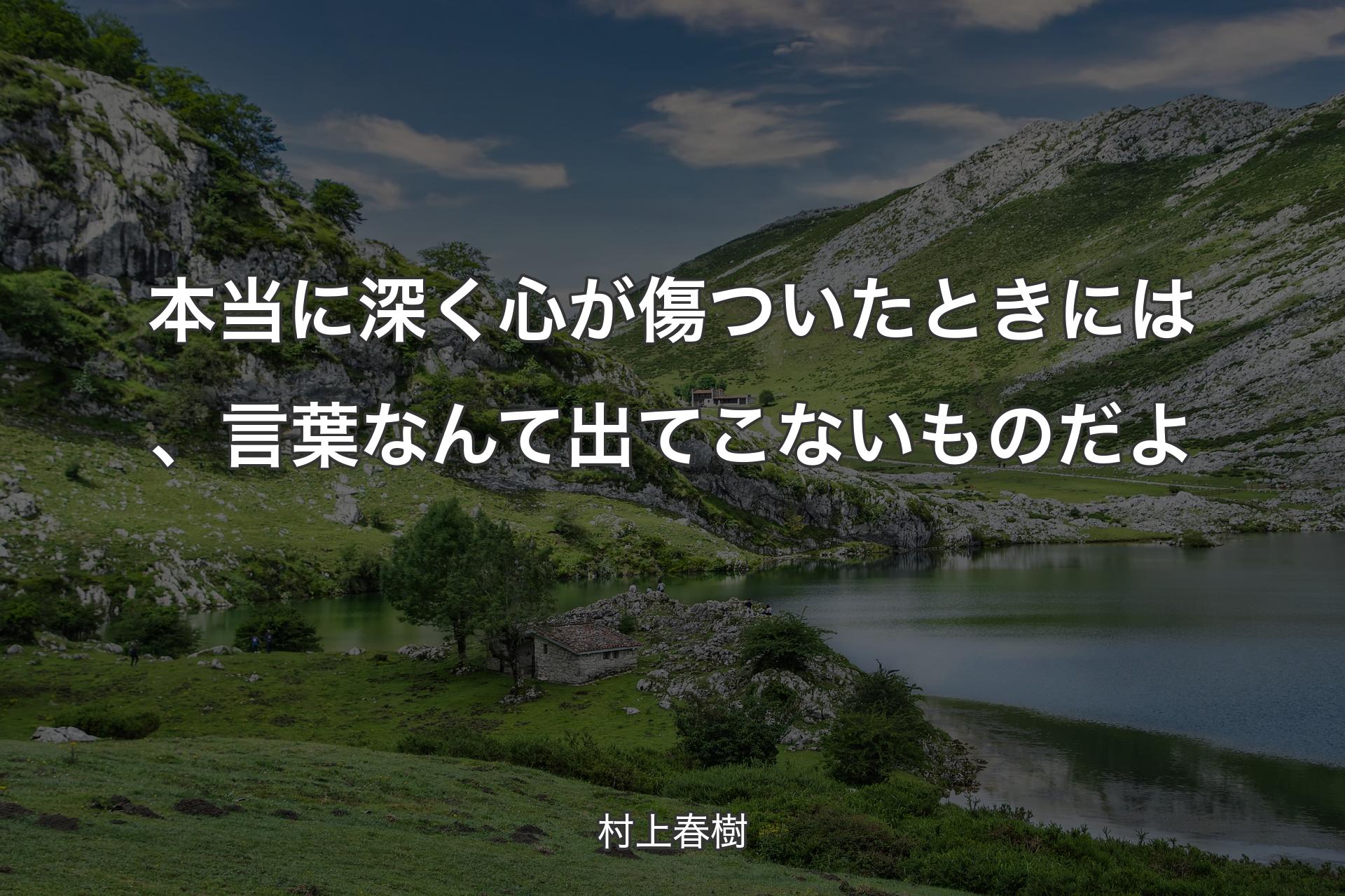 本当に深く心が傷ついたときには、言葉なんて出てこないものだよ - 村上春樹