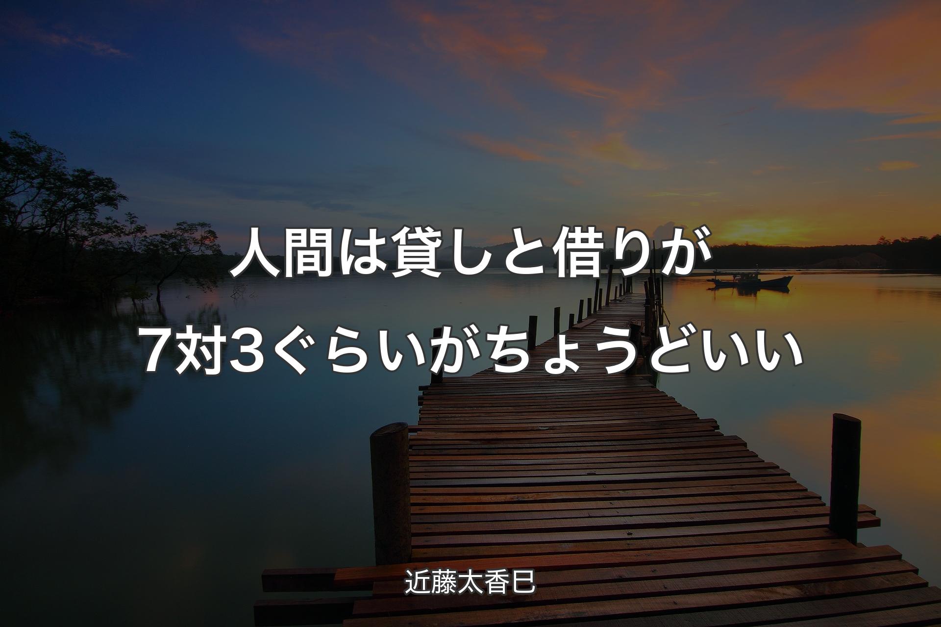 【背景3】人間は貸しと借りが7対3ぐらいがちょうどいい - 近藤太香巳