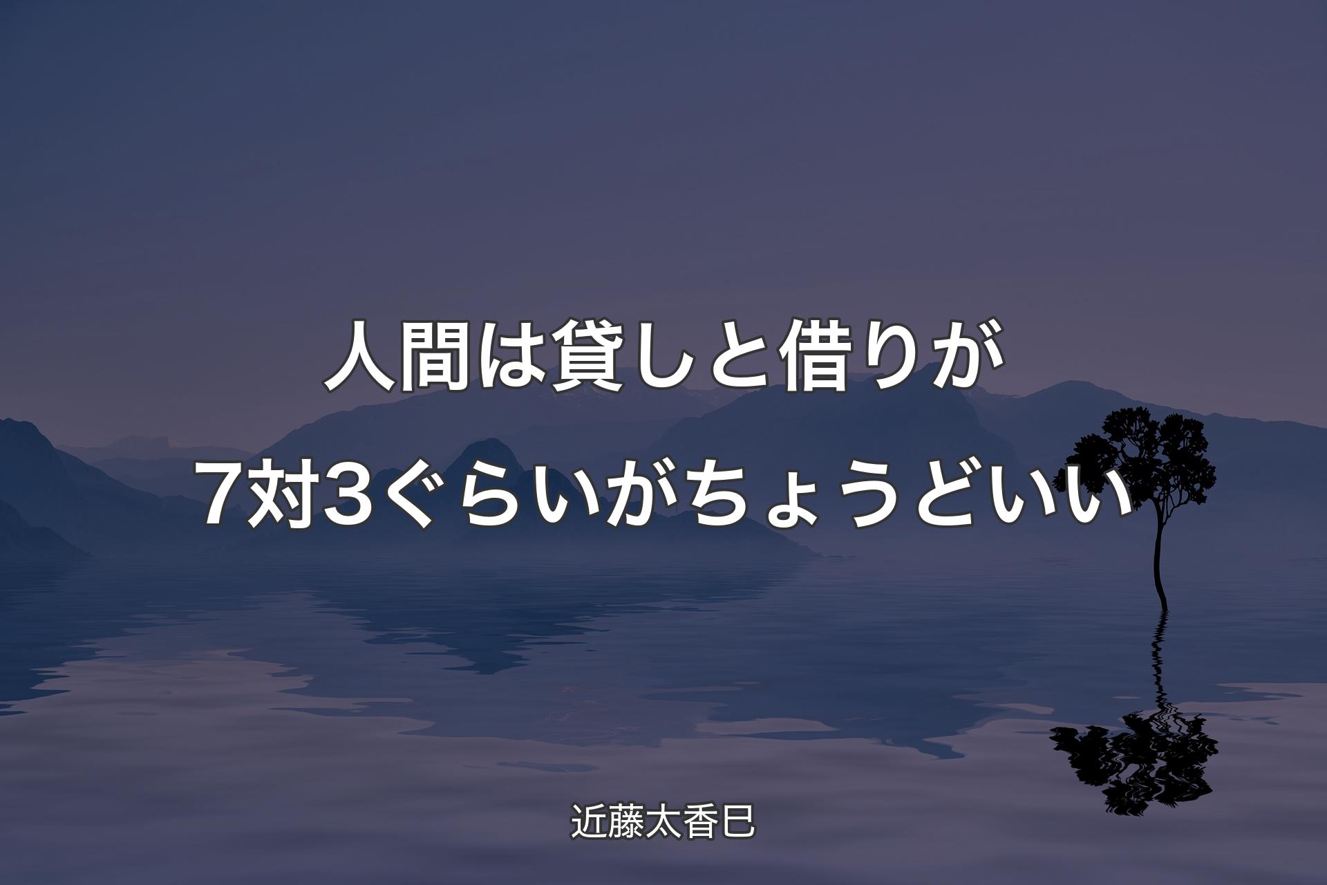 【背景4】人間は貸しと借りが7対3ぐらいがちょうどいい - 近藤太香巳