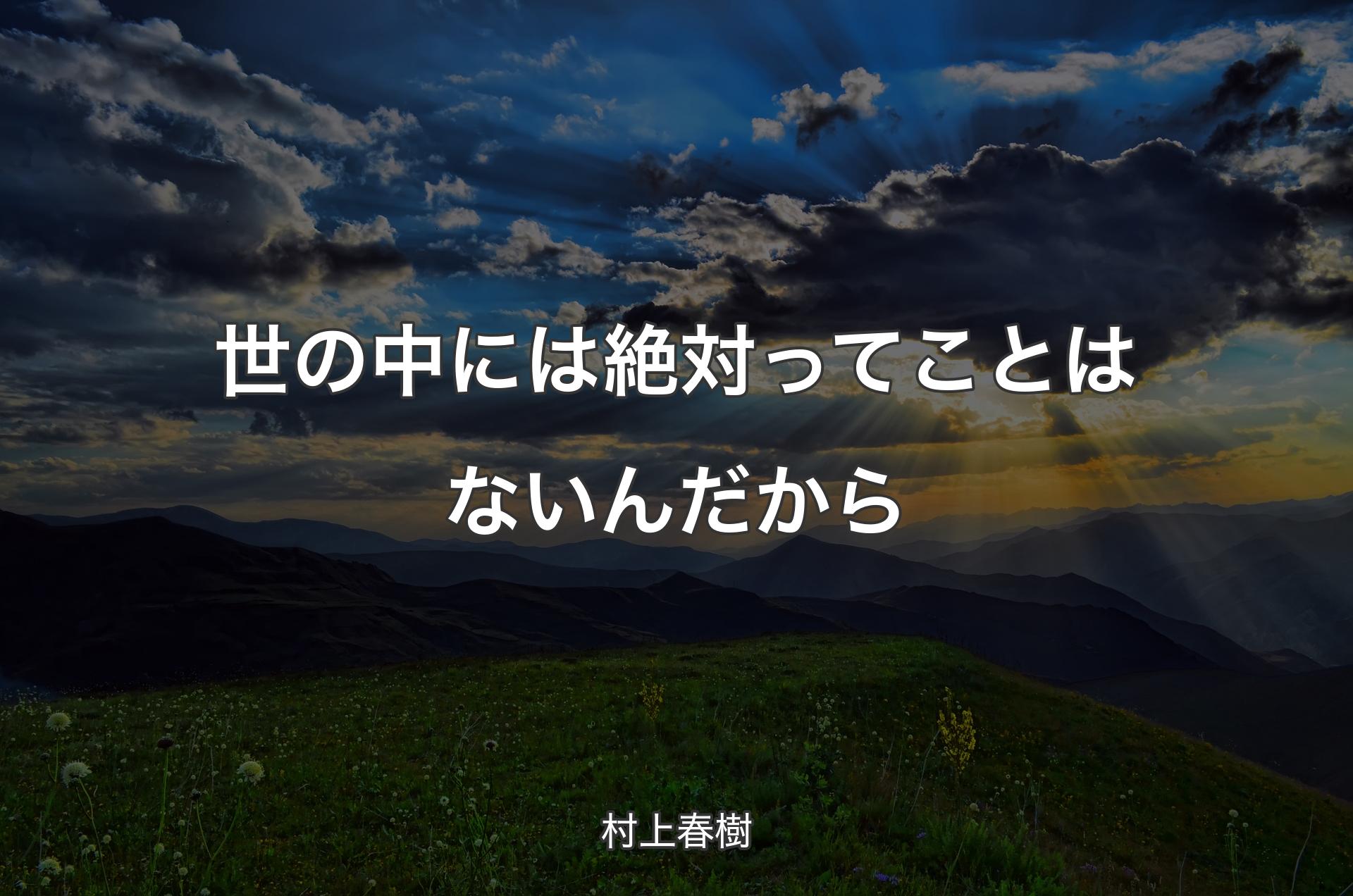 世の中には絶対ってことはないんだから - 村上春樹