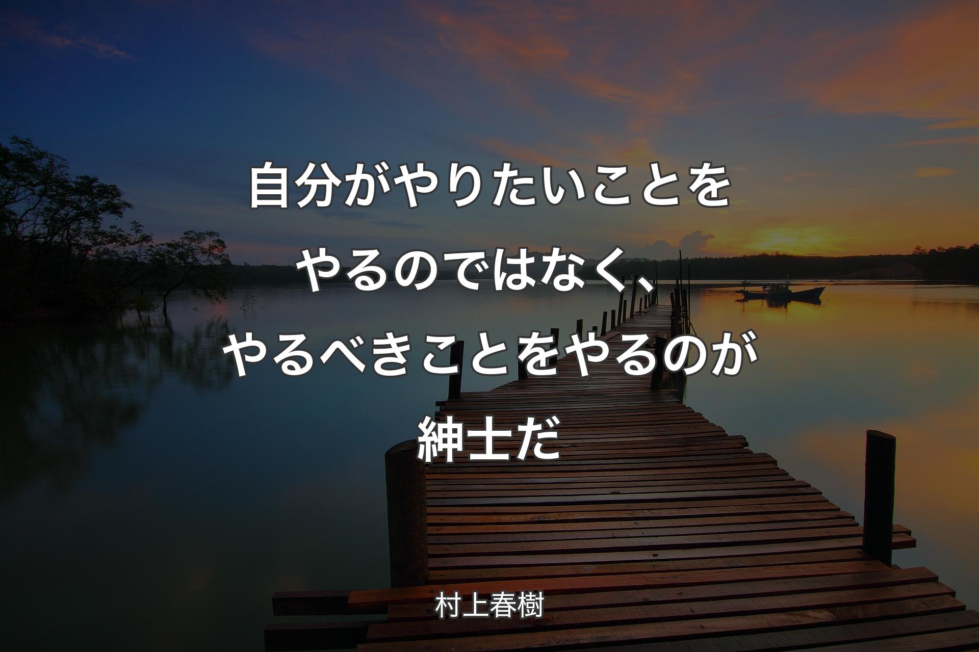 自分がやりたいことをやるのではなく、やるべきことをやるのが紳士だ - 村上春樹