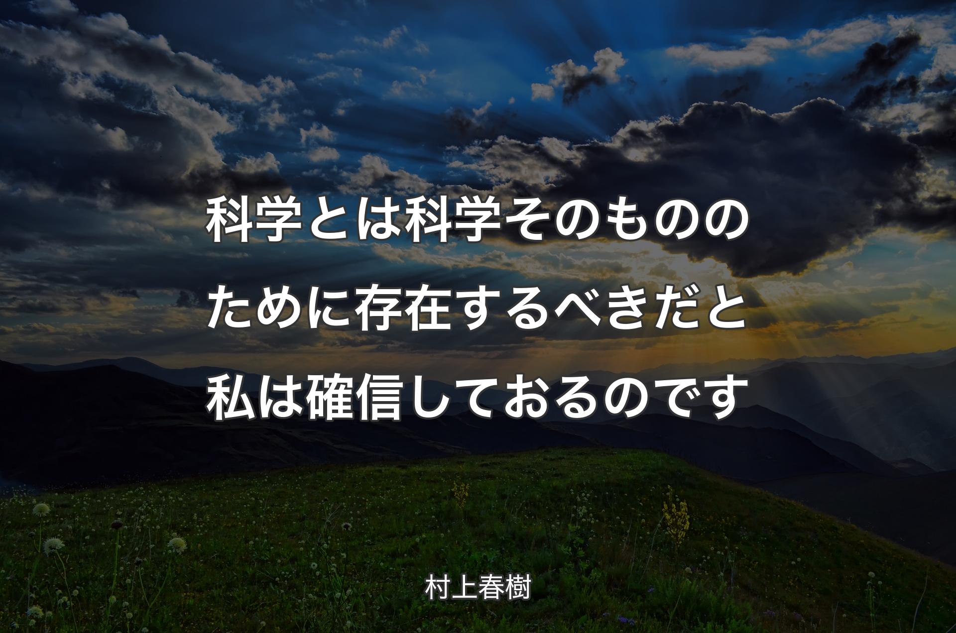 科学とは科学そのもののために存在するべきだと私は確信しておるのです - 村上春樹