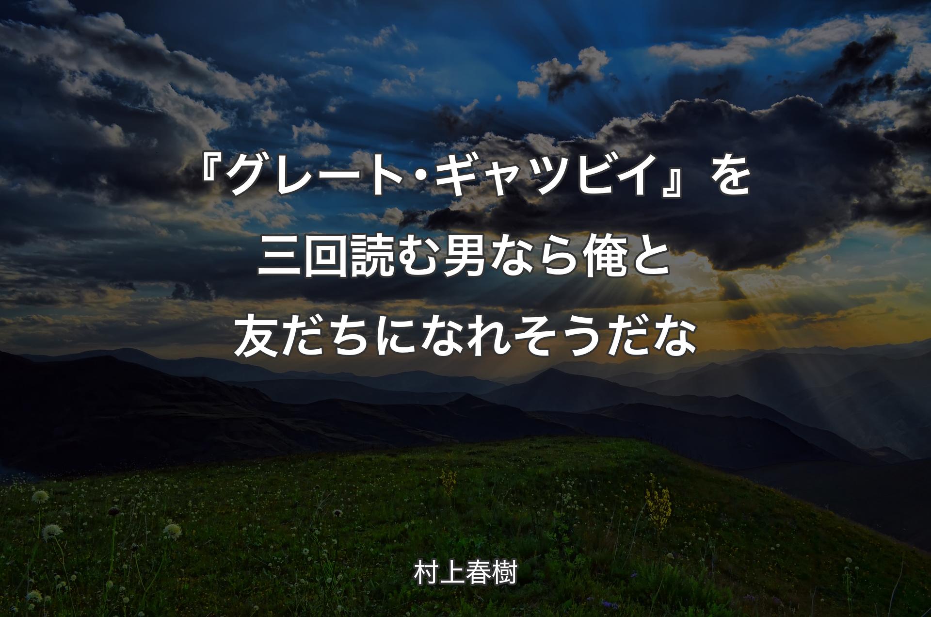 『グレート･ギャツビイ』を三回読む男なら俺と友だちになれそうだな - 村上春樹