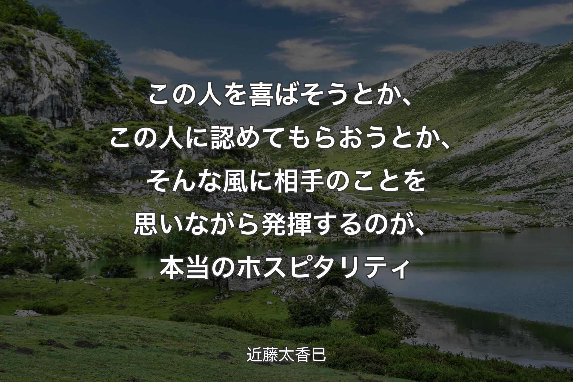 この人を喜ばそうとか、この人に認めてもらおうとか、そんな風に相手のことを思いながら発揮するのが、本当のホスピタリティ - 近藤太香巳