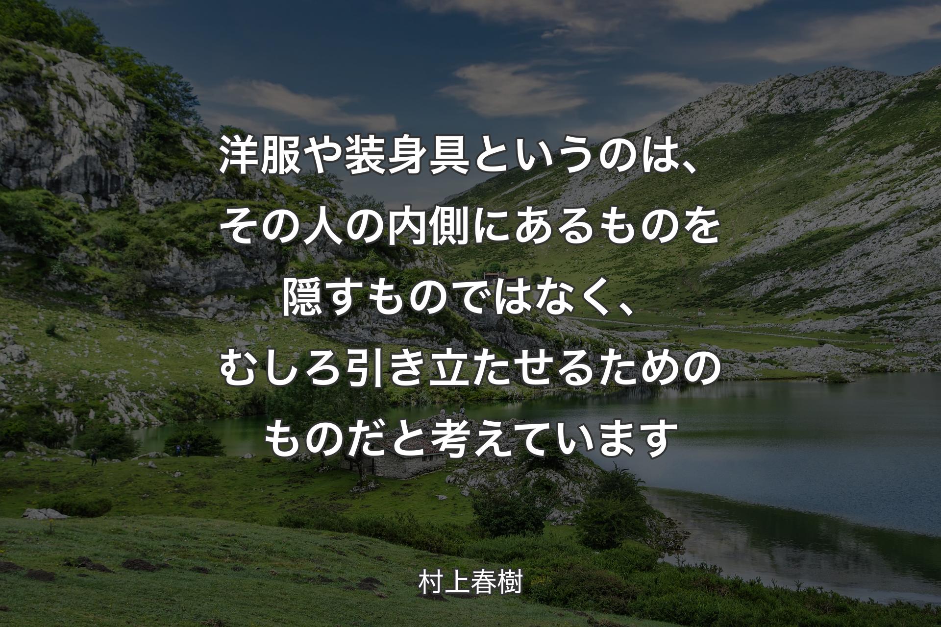 【背景1】洋服や装身具というのは、その人の内側にあるものを隠すものではなく、むしろ引き立たせるためのものだと考えています - 村上春樹