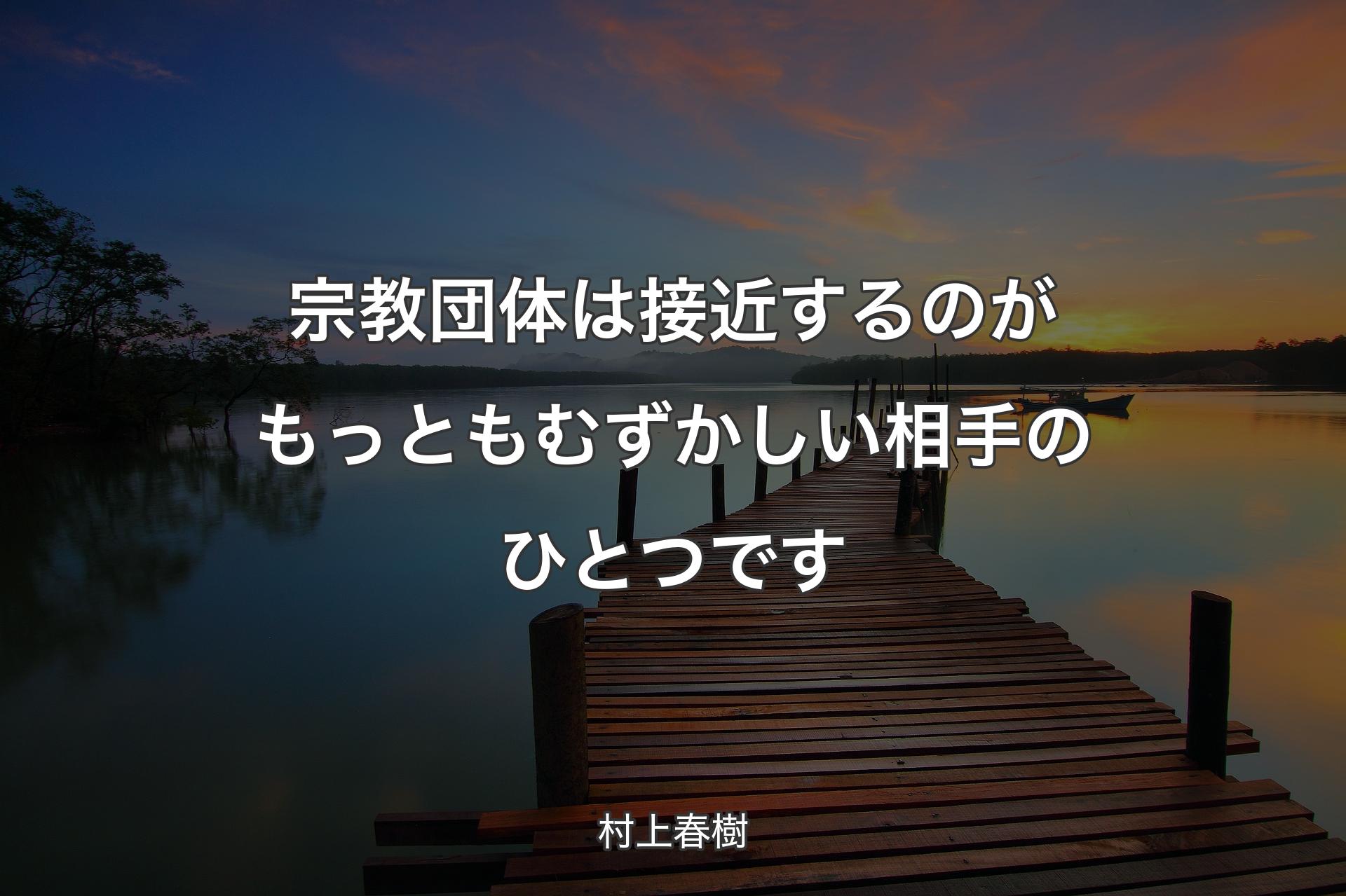 【背景3】宗教団体は接近するのがもっともむずかしい相手のひとつです - 村上春樹