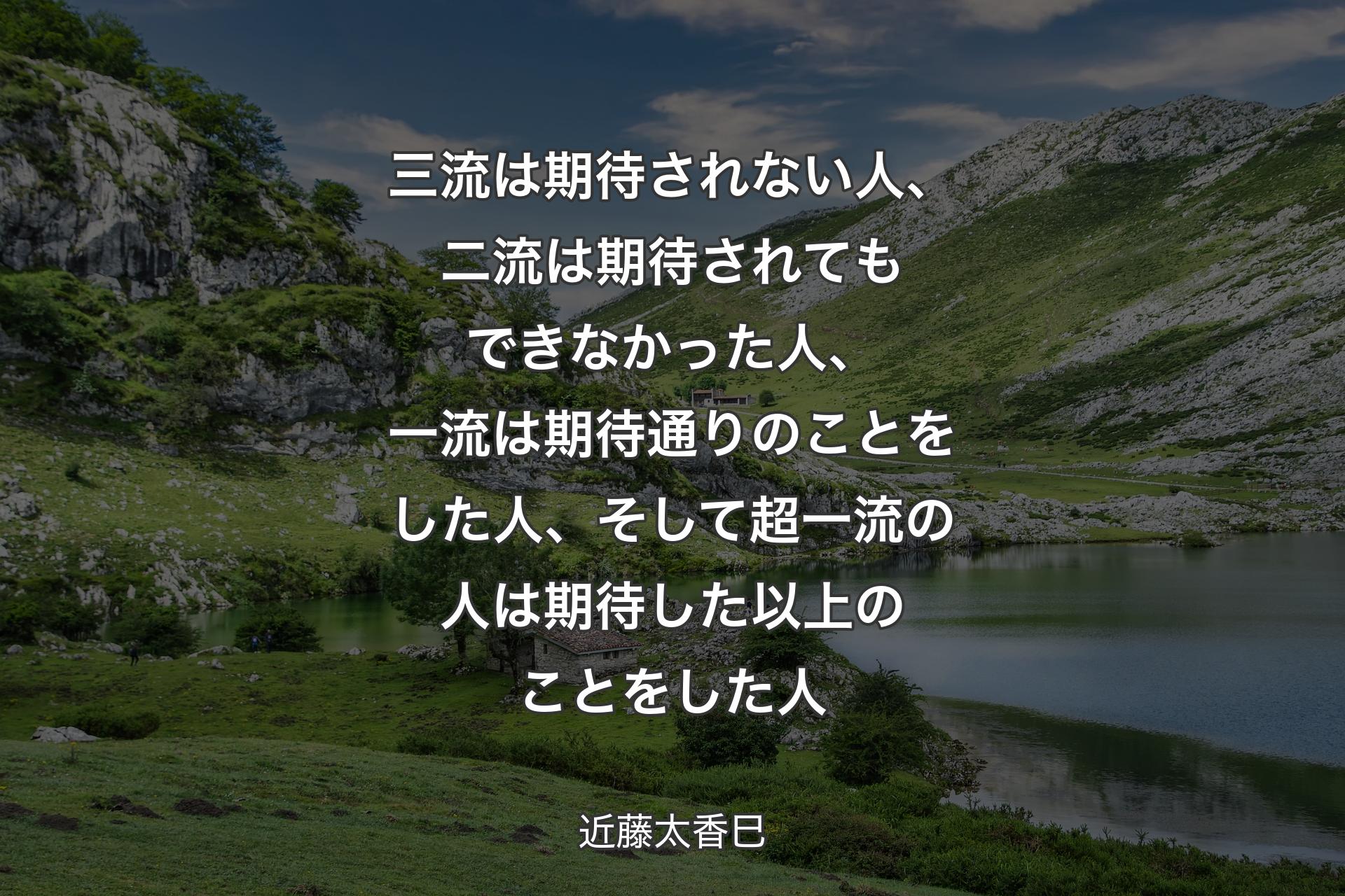 【背景1】三流は期待されない人、二流は期待されてもできなかった人、一流は期待通りのことをした人、そして超一流の人は期待した以上のことをした人 - 近藤太香巳